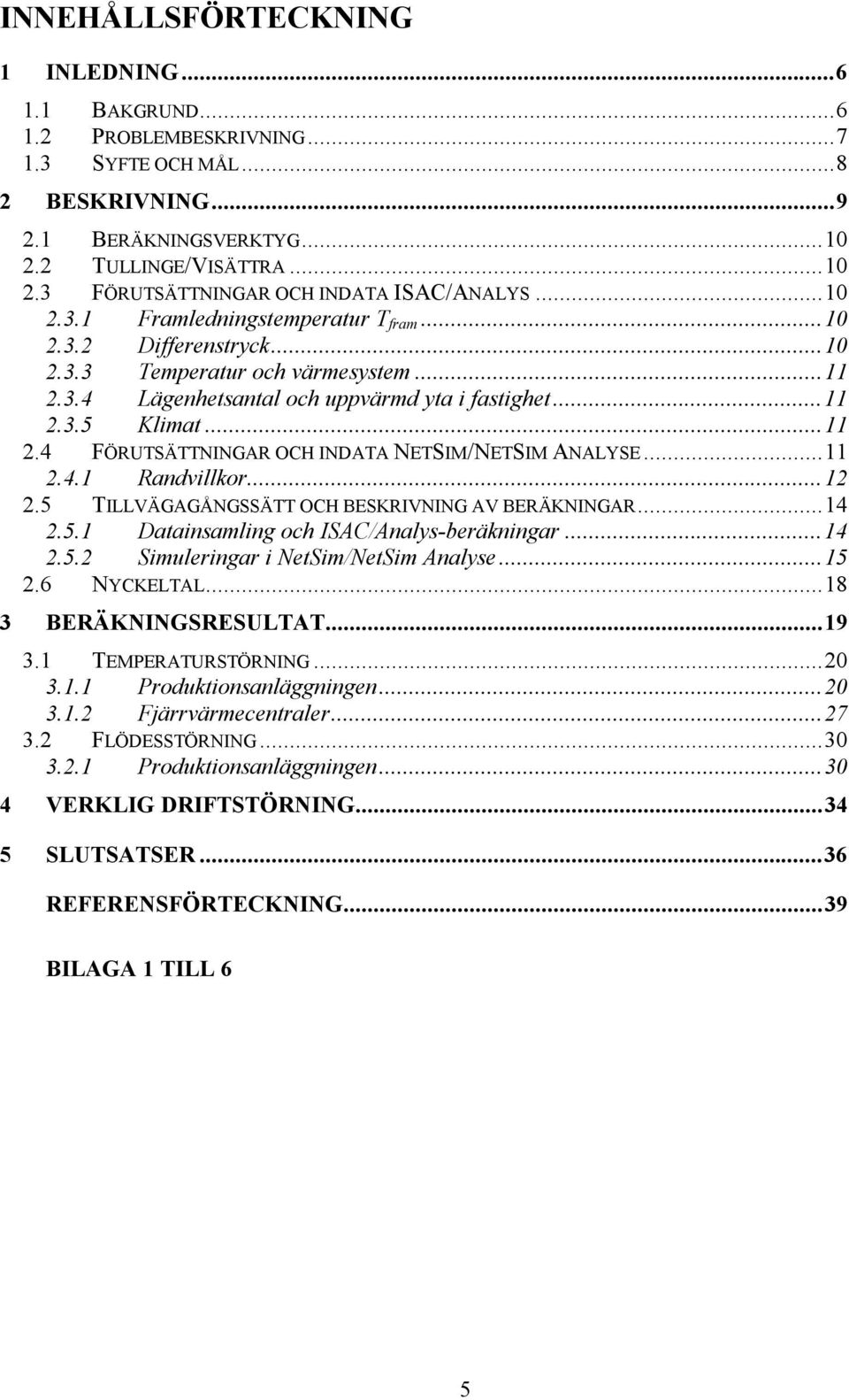 ..11 2.4.1 Randvillkor...12 2.5 TILLVÄGAGÅNGSSÄTT OCH BESKRIVNING AV BERÄKNINGAR...14 2.5.1 Datainsamling och ISAC/Analys-beräkningar...14 2.5.2 Simuleringar i NetSim/NetSim Analyse...15 2.