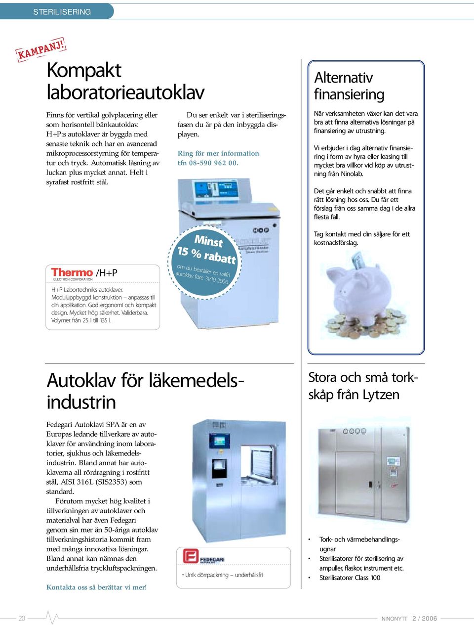 Du ser enkelt var i steriliseringsfasen du är på den inbyggda displayen. Ring för mer information tfn 08-590 962 00.