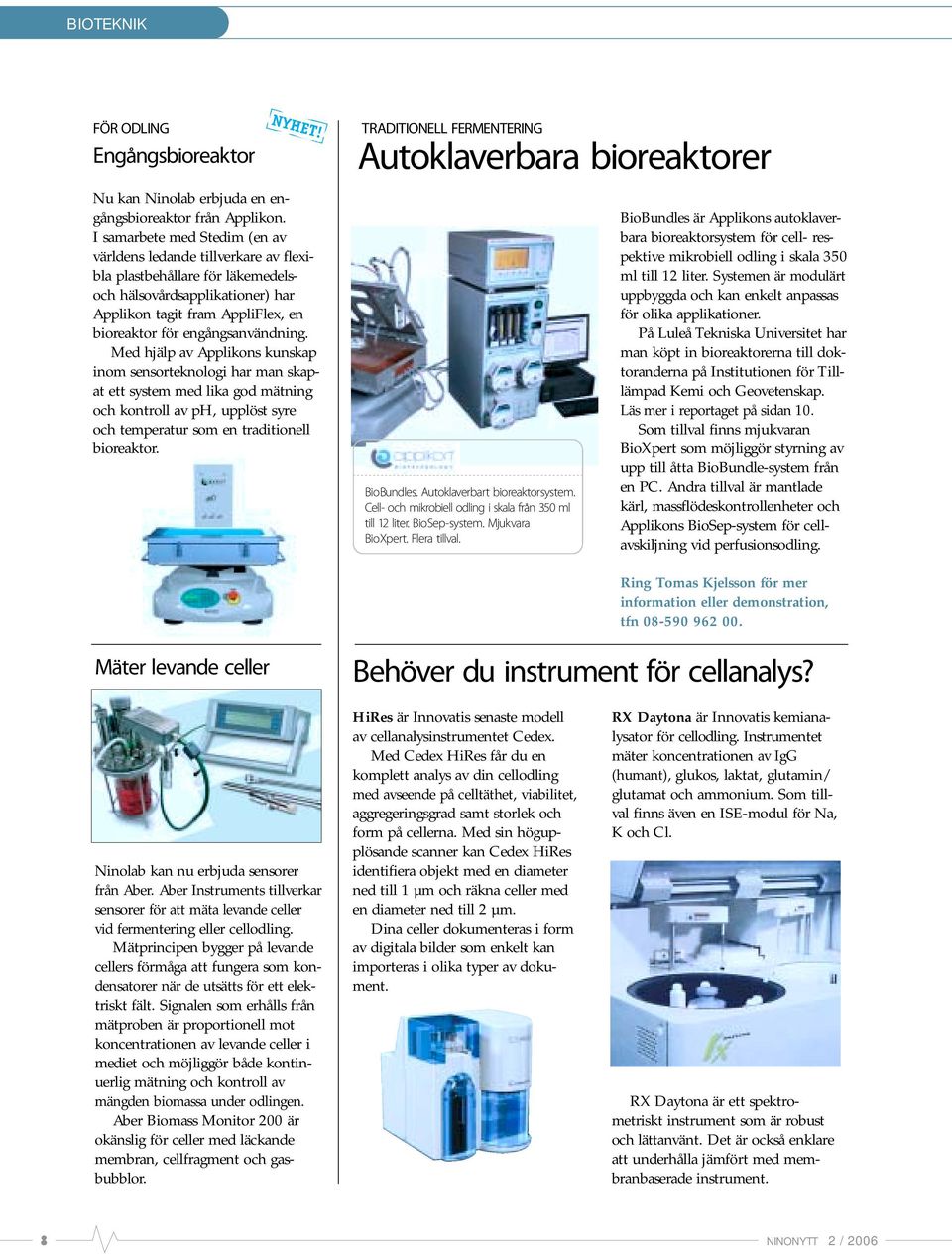 Med hjälp av Applikons kunskap inom sensorteknologi har man skapat ett system med lika god mätning och kontroll av ph, upplöst syre och temperatur som en traditionell bioreaktor.