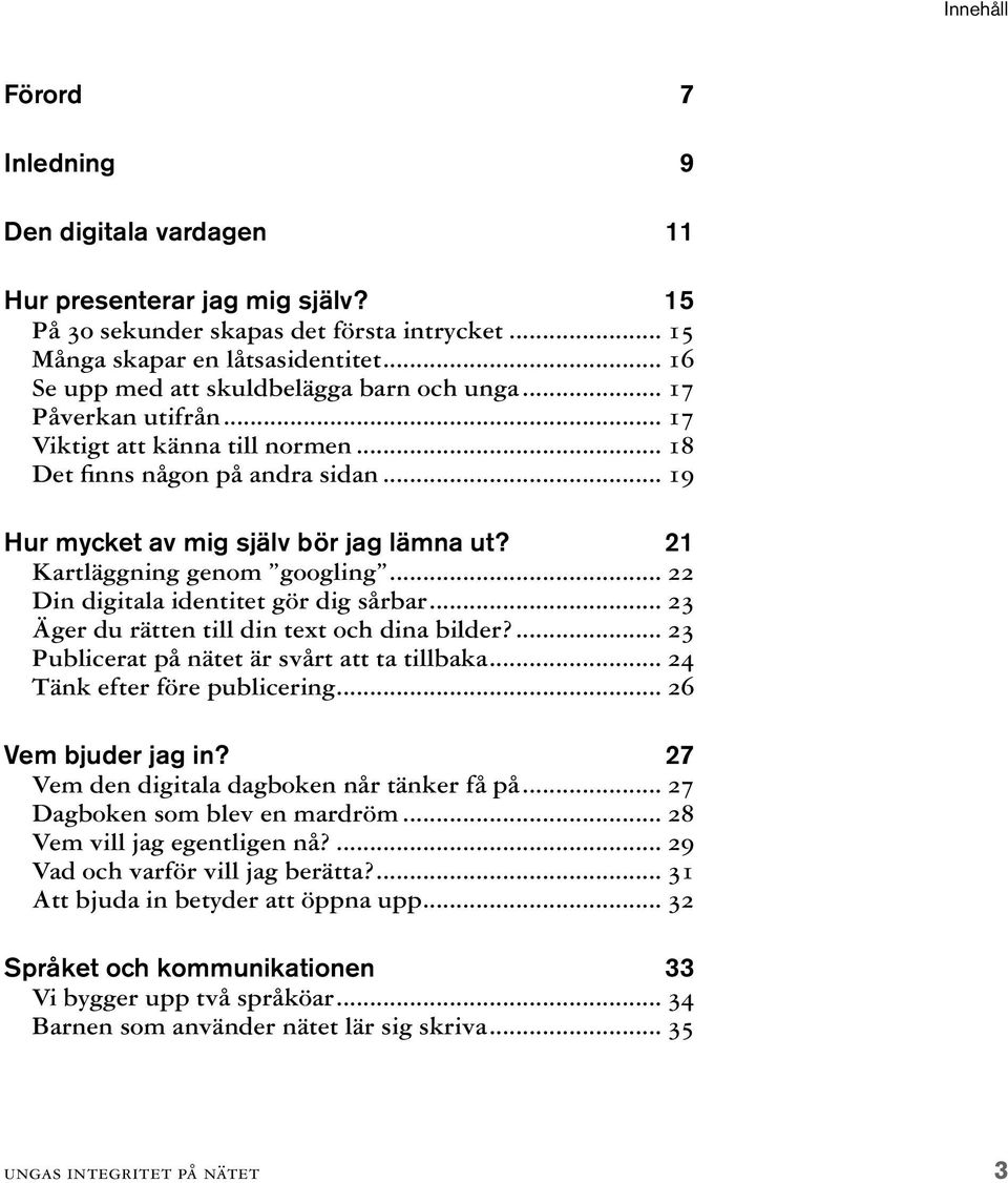 21 Kartläggning genom googling... 22 Din digitala identitet gör dig sårbar... 23 Äger du rätten till din text och dina bilder?... 23 Publicerat på nätet är svårt att ta tillbaka.