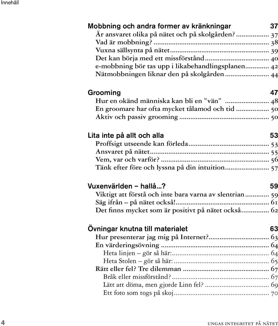 .. 48 En groomare har ofta mycket tålamod och tid... 50 Aktiv och passiv grooming... 50 Lita inte på allt och alla 53 Proffsigt utseende kan förleda... 53 Ansvaret på nätet... 55 Vem, var och varför?