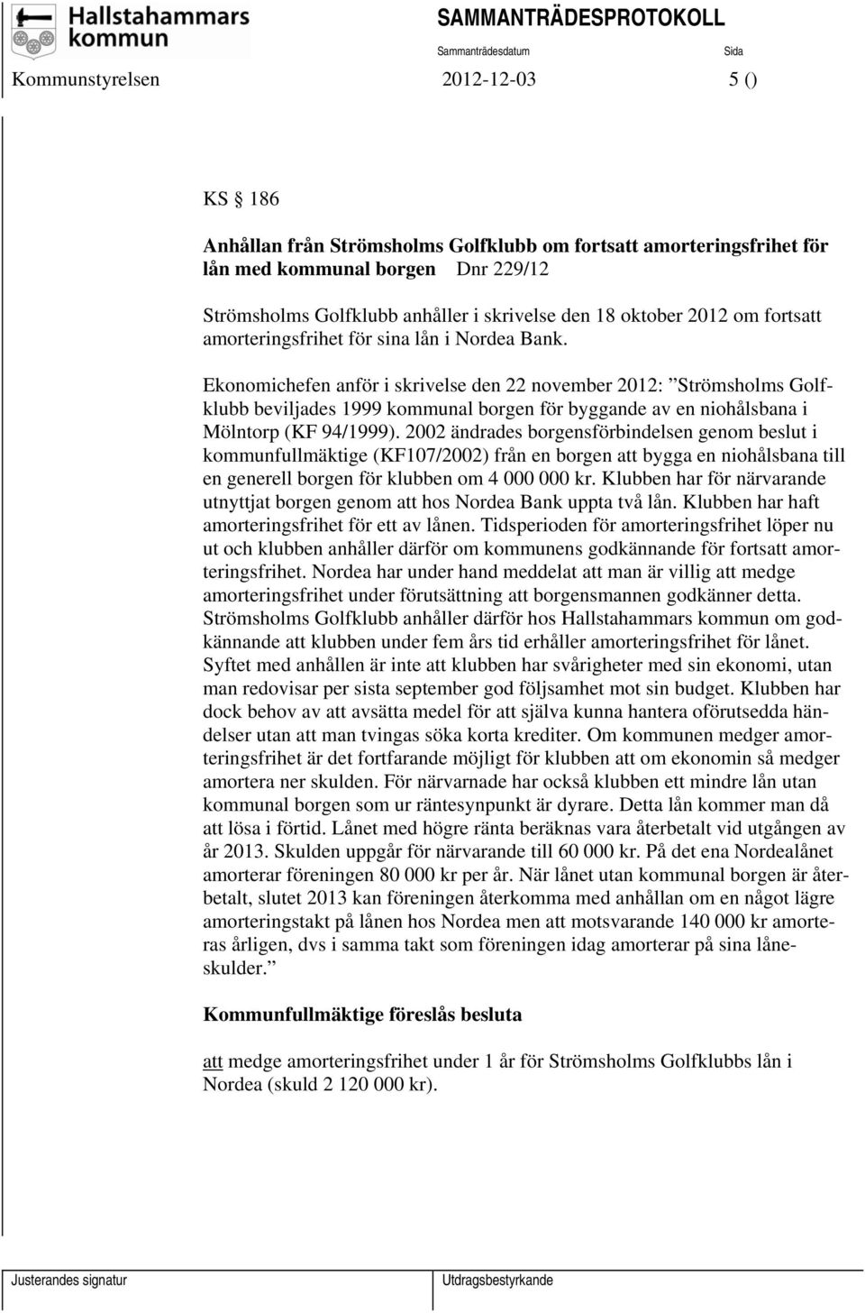 Ekonomichefen anför i skrivelse den 22 november 2012: Strömsholms Golfklubb beviljades 1999 kommunal borgen för byggande av en niohålsbana i Mölntorp (KF 94/1999).