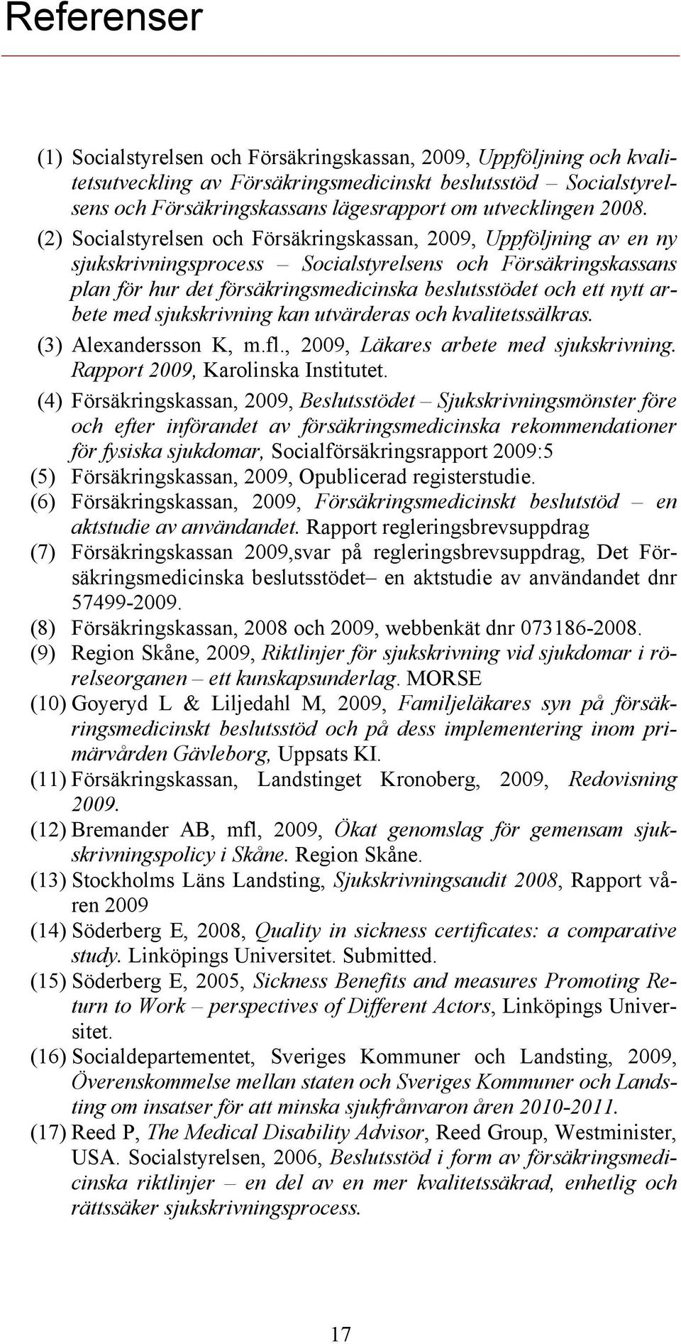 (2) Socialstyrelsen och Försäkringskassan, 2009, Uppföljning av en ny sjukskrivningsprocess Socialstyrelsens och Försäkringskassans plan för hur det försäkringsmedicinska beslutsstödet och ett nytt