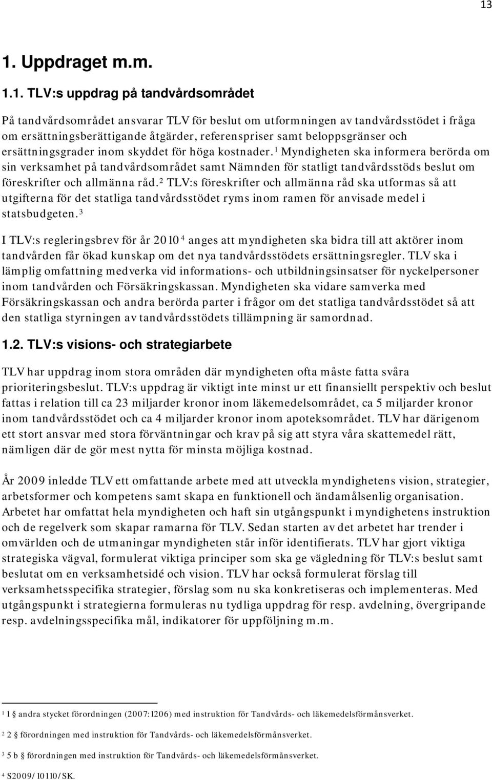 1 Myndigheten ska informera berörda om sin verksamhet på tandvårdsområdet samt Nämnden för statligt tandvårdsstöds beslut om föreskrifter och allmänna råd.