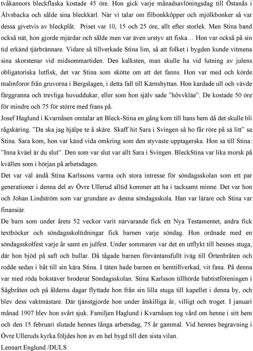 Men Stina band också nät, hon gjorde mjärdar och sålde men var även urstyv att fiska Hon var också på sin tid erkänd tjärbrännare.