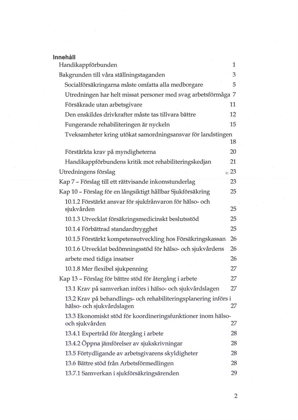 myndigheterna 20 Handikappförbundens kritik mot rehabiliteringskedjan 21 Utredningens förslag - 23 Kap 7 - Förslag till ett rättvisande inkomstunderlag 23 Kap 10 - Förslag för en långsiktigt hållbar