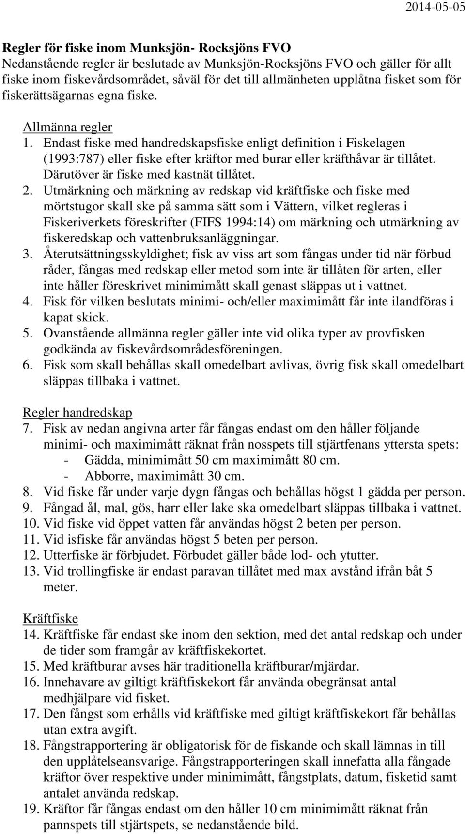 Endast fiske med handredskapsfiske enligt definition i Fiskelagen (1993:787) eller fiske efter kräftor med burar eller kräfthåvar är tillåtet. Därutöver är fiske med kastnät tillåtet. 2.