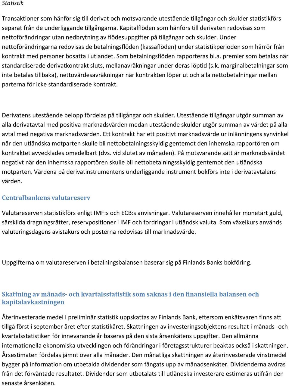 Under nettoförändringarna redovisas de betalningsflöden (kassaflöden) under statistikperioden som härrör från kontrakt med personer bosatta i utlandet. Som betalningsflöden rapporteras bl.a. premier som betalas när standardiserade derivatkontrakt sluts, mellanavräkningar under deras löptid (s.