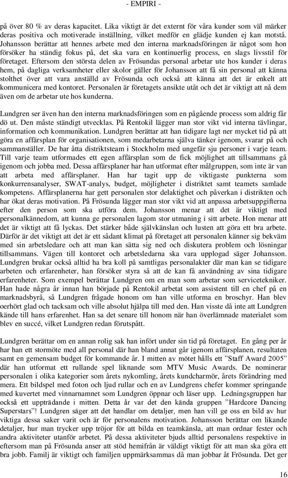 Eftersom den största delen av Frösundas personal arbetar ute hos kunder i deras hem, på dagliga verksamheter eller skolor gäller för Johansson att få sin personal att känna stolthet över att vara