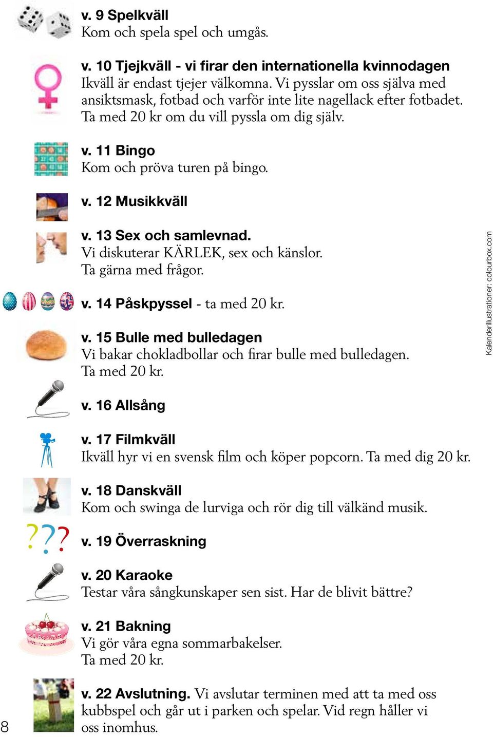 13 Sex och samlevnad. Vi diskuterar KÄRLEK, sex och känslor. Ta gärna med frågor. v. 14 Påskpyssel - ta med 20 kr. v. 15 Bulle med bulledagen Vi bakar chokladbollar och firar bulle med bulledagen.