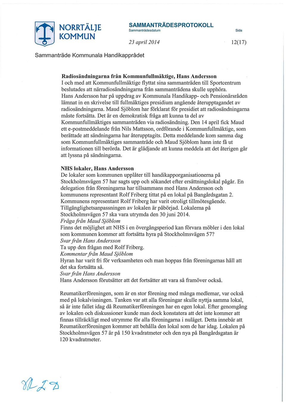 Maud Sjöblom har förklarat för presidiet att radiosändningarna måste fortsätta. Det är en demokratisk fråga att kunna ta del av Kommunfullmäktiges sammanträden via radiosändning.