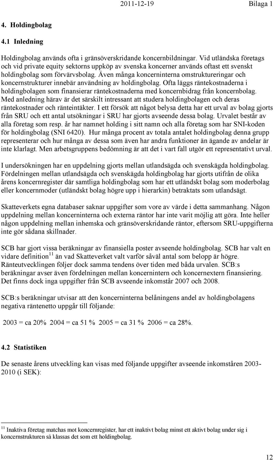 Även många koncerninterna omstruktureringar och koncernstrukturer innebär användning av. Ofta läggs räntekostnaderna i en som finansierar räntekostnaderna med koncernbidrag från koncernbolag.