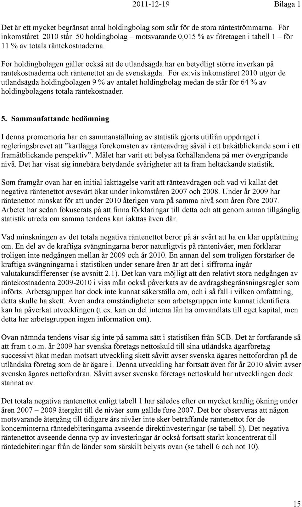 För ex:vis inkomståret 2010 utgör de utlandsägda en 9 % av antalet medan de står för 64 % av ens totala räntekostnader. 5.