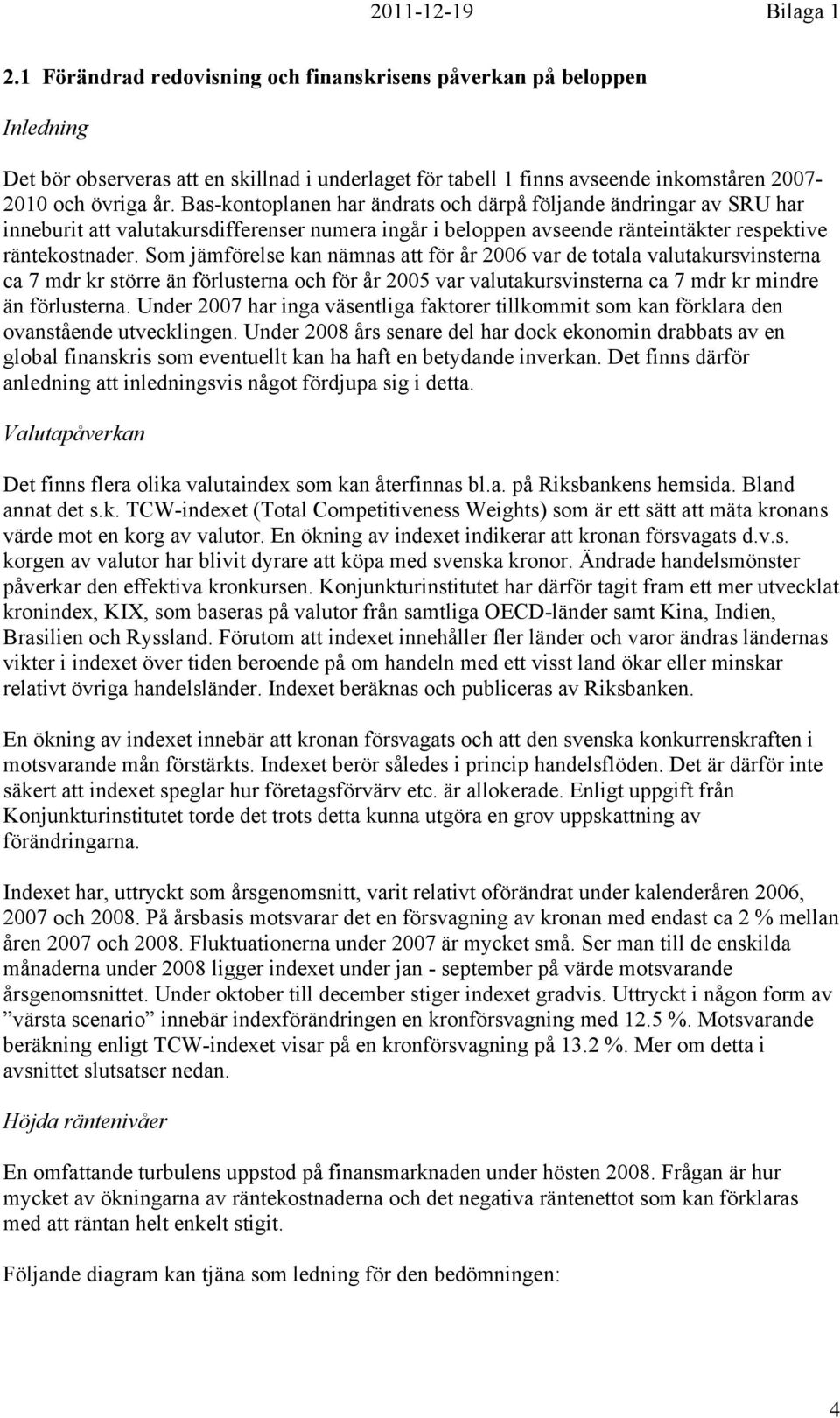 Som jämförelse kan nämnas att för år 2006 var de totala valutakursvinsterna ca 7 mdr kr större än förlusterna och för år 2005 var valutakursvinsterna ca 7 mdr kr mindre än förlusterna.