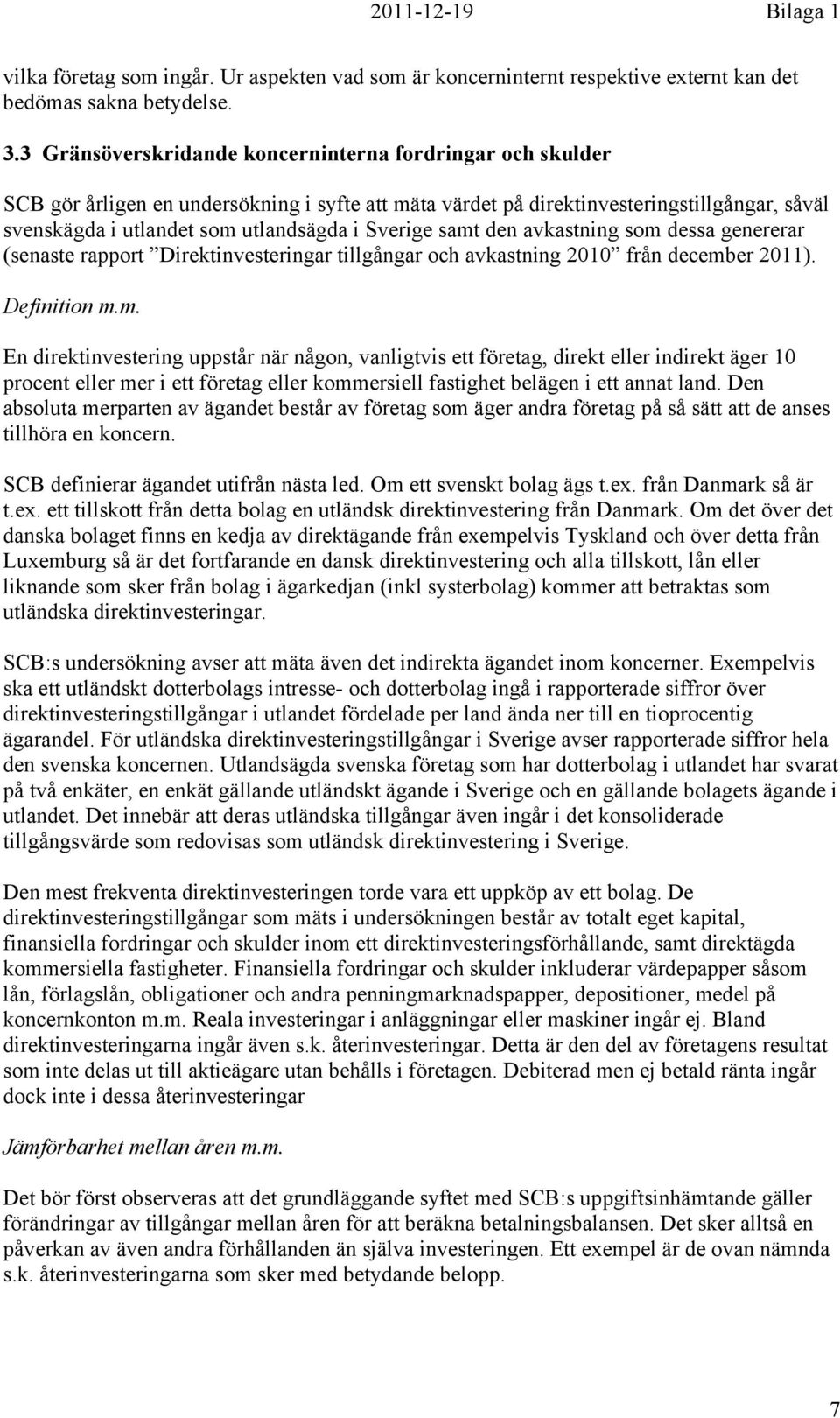 Sverige samt den avkastning som dessa genererar (senaste rapport Direktinvesteringar tillgångar och avkastning 2010 från december 2011). Definition m.m. En direktinvestering uppstår när någon, vanligtvis ett företag, direkt eller indirekt äger 10 procent eller mer i ett företag eller kommersiell fastighet belägen i ett annat land.