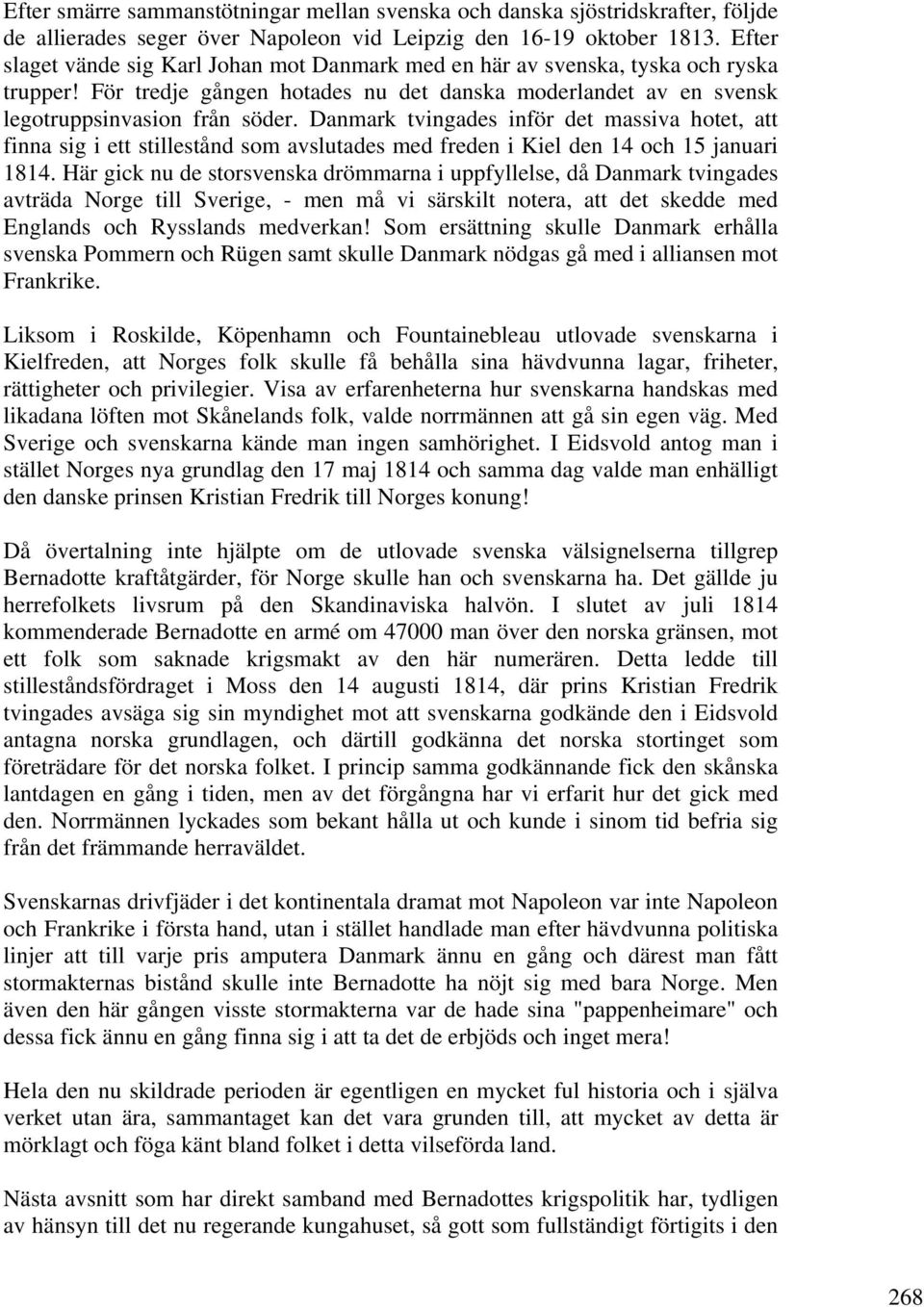 Danmark tvingades inför det massiva hotet, att finna sig i ett stillestånd som avslutades med freden i Kiel den 14 och 15 januari 1814.