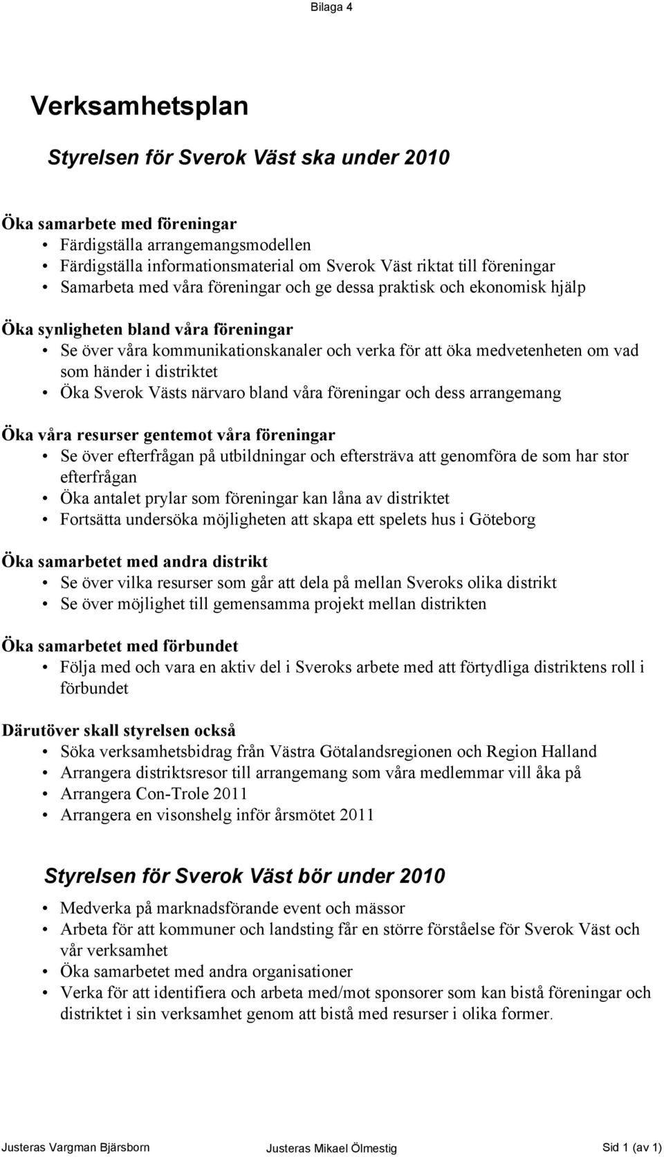 som händer i distriktet Öka Sverok Västs närvaro bland våra föreningar och dess arrangemang Öka våra resurser gentemot våra föreningar Se över efterfrågan på utbildningar och eftersträva att