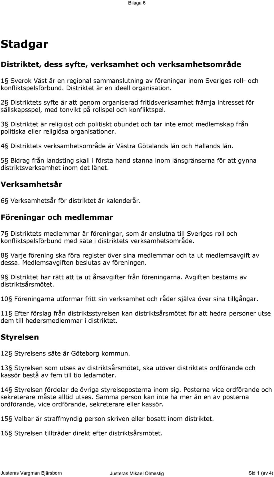 3 Distriktet är religiöst och politiskt obundet och tar inte emot medlemskap från politiska eller religiösa organisationer. 4 Distriktets verksamhetsområde är Västra Götalands län och Hallands län.