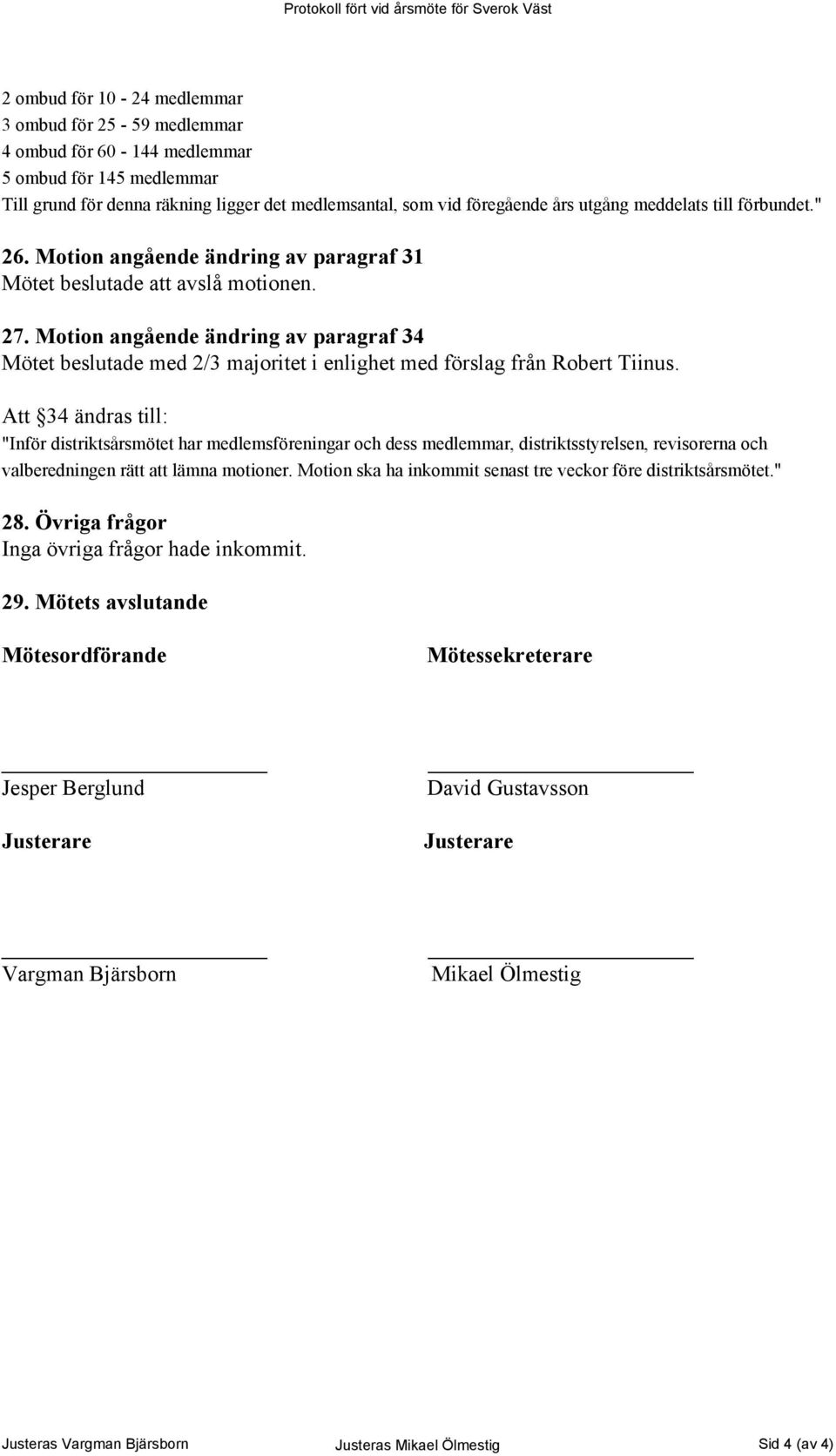 Motion angående ändring av paragraf 34 Mötet beslutade med 2/3 majoritet i enlighet med förslag från Robert Tiinus.