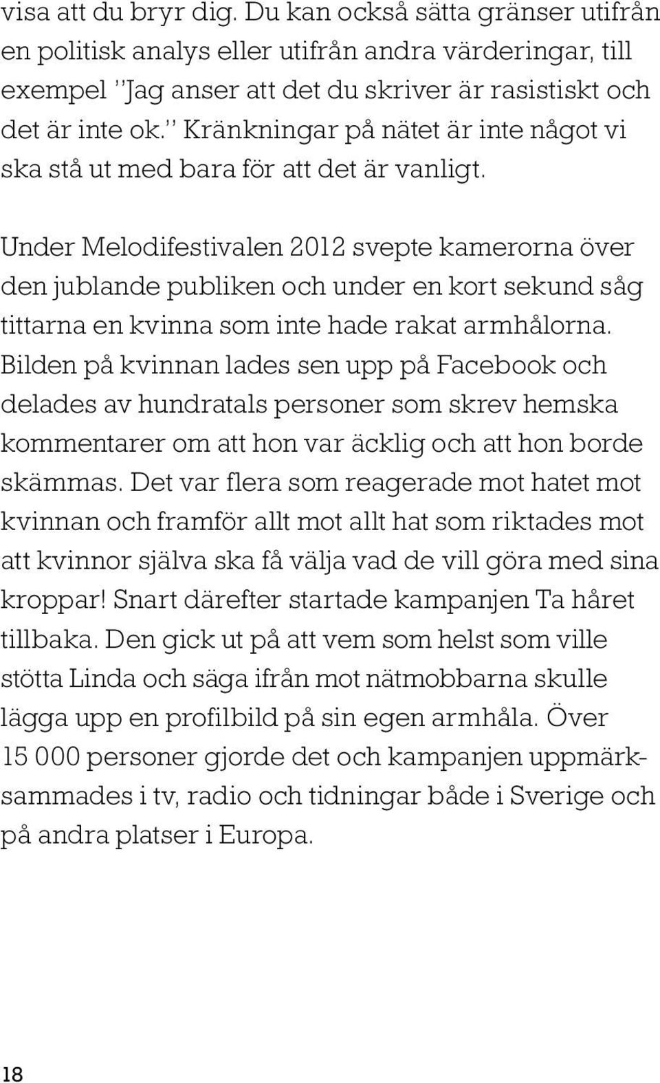 Under Melodifestivalen 2012 svepte kamerorna över den jublande publiken och under en kort sekund såg tittarna en kvinna som inte hade rakat armhålorna.