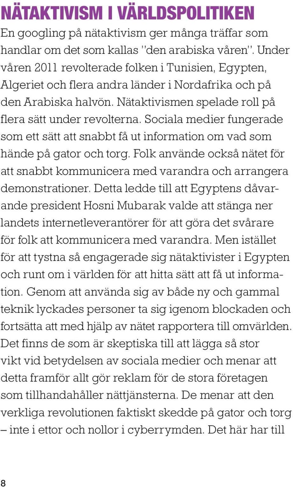 Sociala medier fungerade som ett sätt att snabbt få ut information om vad som hände på gator och torg. Folk använde också nätet för att snabbt kommunicera med varandra och arrangera demonstrationer.