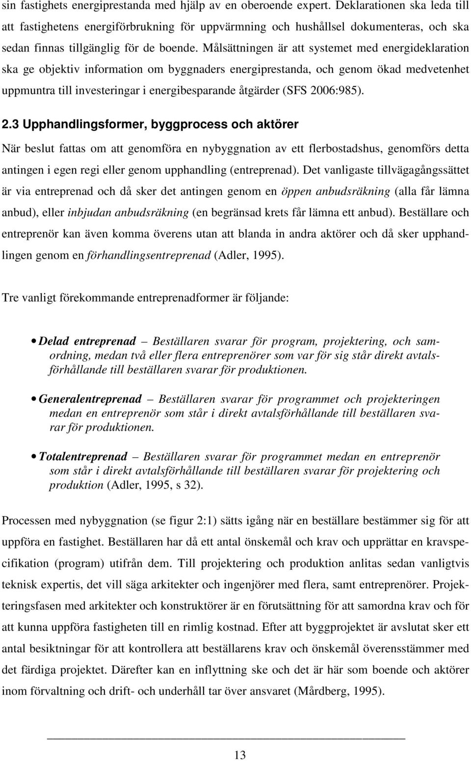 Målsättningen är att systemet med energideklaration ska ge objektiv information om byggnaders energiprestanda, och genom ökad medvetenhet uppmuntra till investeringar i energibesparande åtgärder (SFS