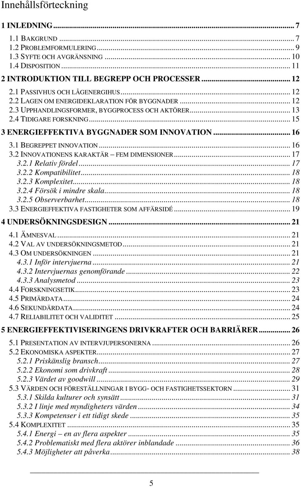 .. 15 3 ENERGIEFFEKTIVA BYGGNADER SOM INNOVATION... 16 3.1 BEGREPPET INNOVATION... 16 3.2 INNOVATIONENS KARAKTÄR FEM DIMENSIONER... 17 3.2.1 Relativ fördel... 17 3.2.2 Kompatibilitet... 18 3.2.3 Komplexitet.