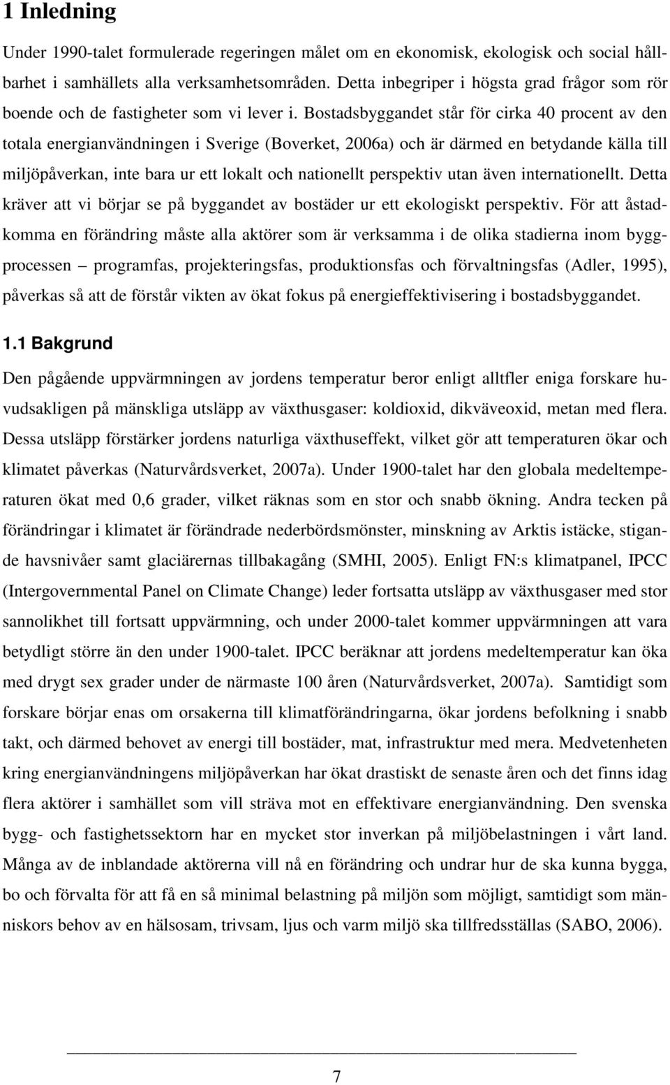 Bostadsbyggandet står för cirka 40 procent av den totala energianvändningen i Sverige (Boverket, 2006a) och är därmed en betydande källa till miljöpåverkan, inte bara ur ett lokalt och nationellt