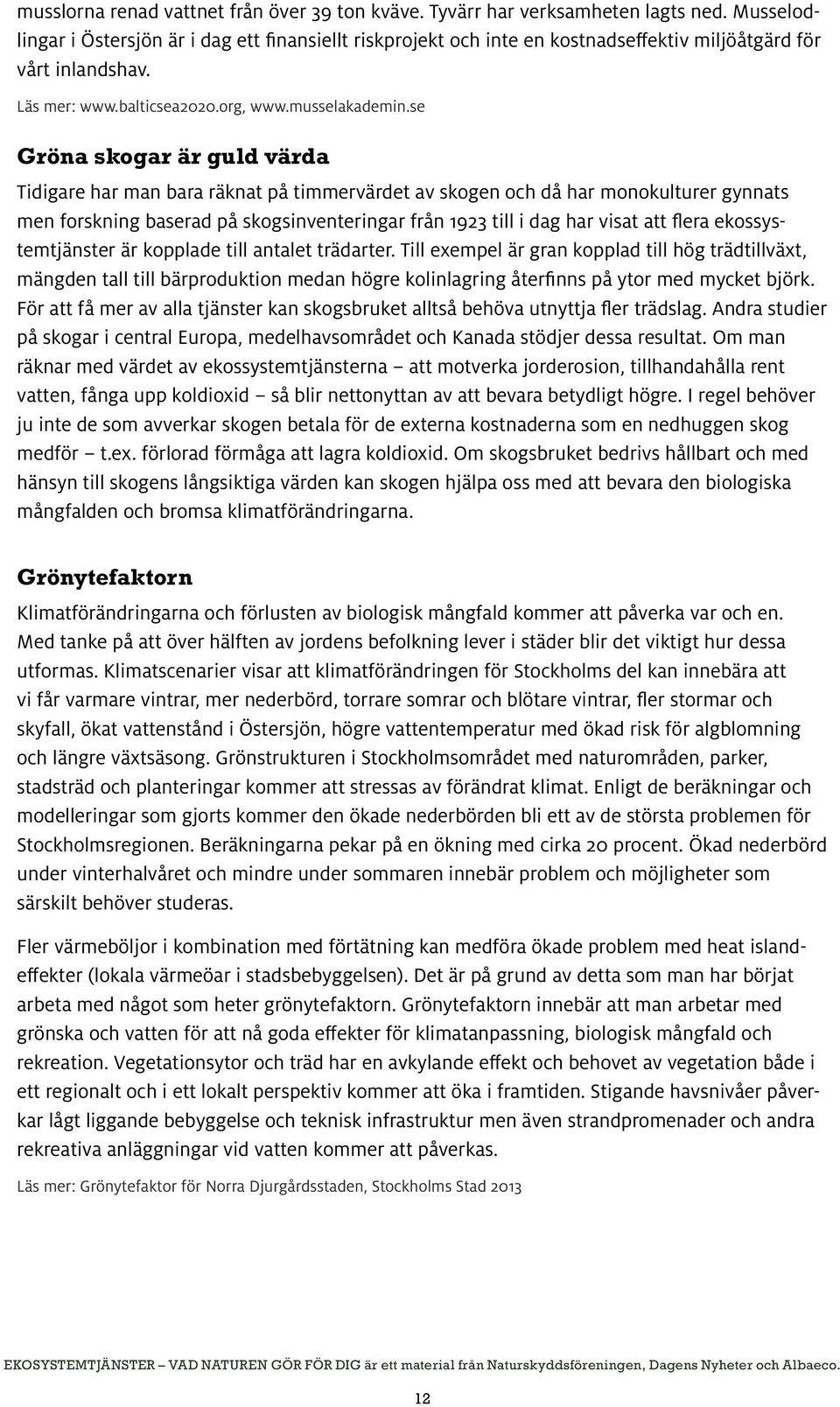 se Gröna skogar är guld värda Tidigare har man bara räknat på timmervärdet av skogen och då har monokulturer gynnats men forskning baserad på skogsinventeringar från 1923 till i dag har visat att