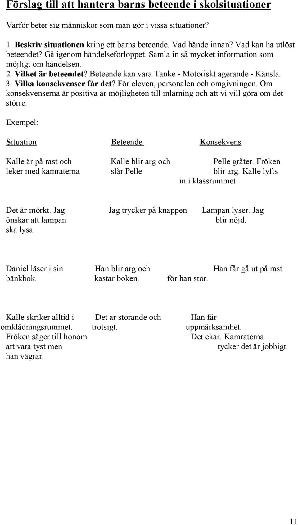 Vilka konsekvenser får det? För eleven, personalen och omgivningen. Om konsekvenserna är positiva är möjligheten till inlärning och att vi vill göra om det större.