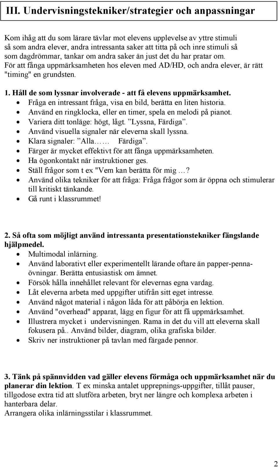 Håll de som lyssnar involverade - att få elevens uppmärksamhet. Fråga en intressant fråga, visa en bild, berätta en liten historia. Använd en ringklocka, eller en timer, spela en melodi på pianot.