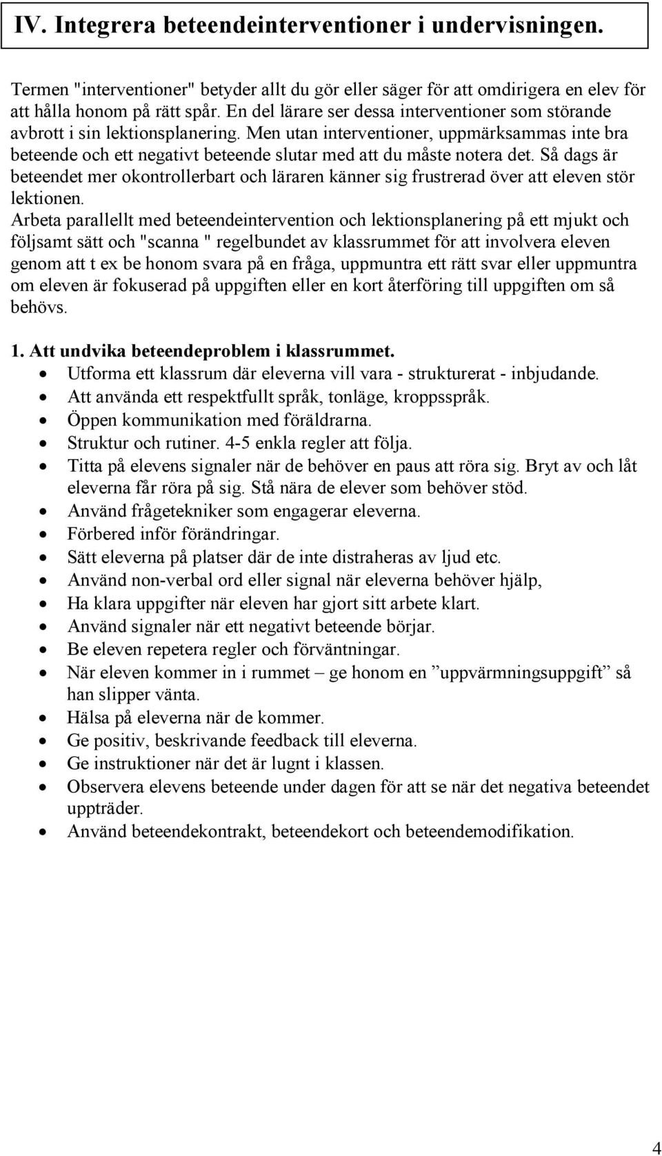 Men utan interventioner, uppmärksammas inte bra beteende och ett negativt beteende slutar med att du måste notera det.