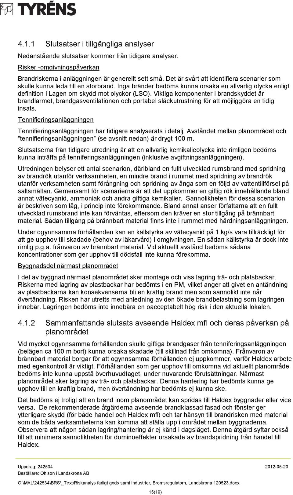 Viktiga komponenter i brandskyddet är brandlarmet, brandgasventilationen och portabel släckutrustning för att möjliggöra en tidig insats.