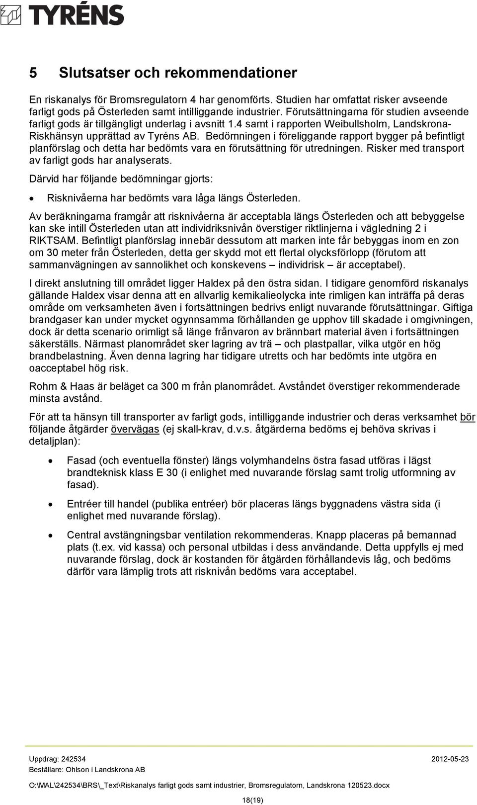 Bedömningen i föreliggande rapport bygger på befintligt planförslag och detta har bedömts vara en förutsättning för utredningen. Risker med transport av farligt gods har analyserats.