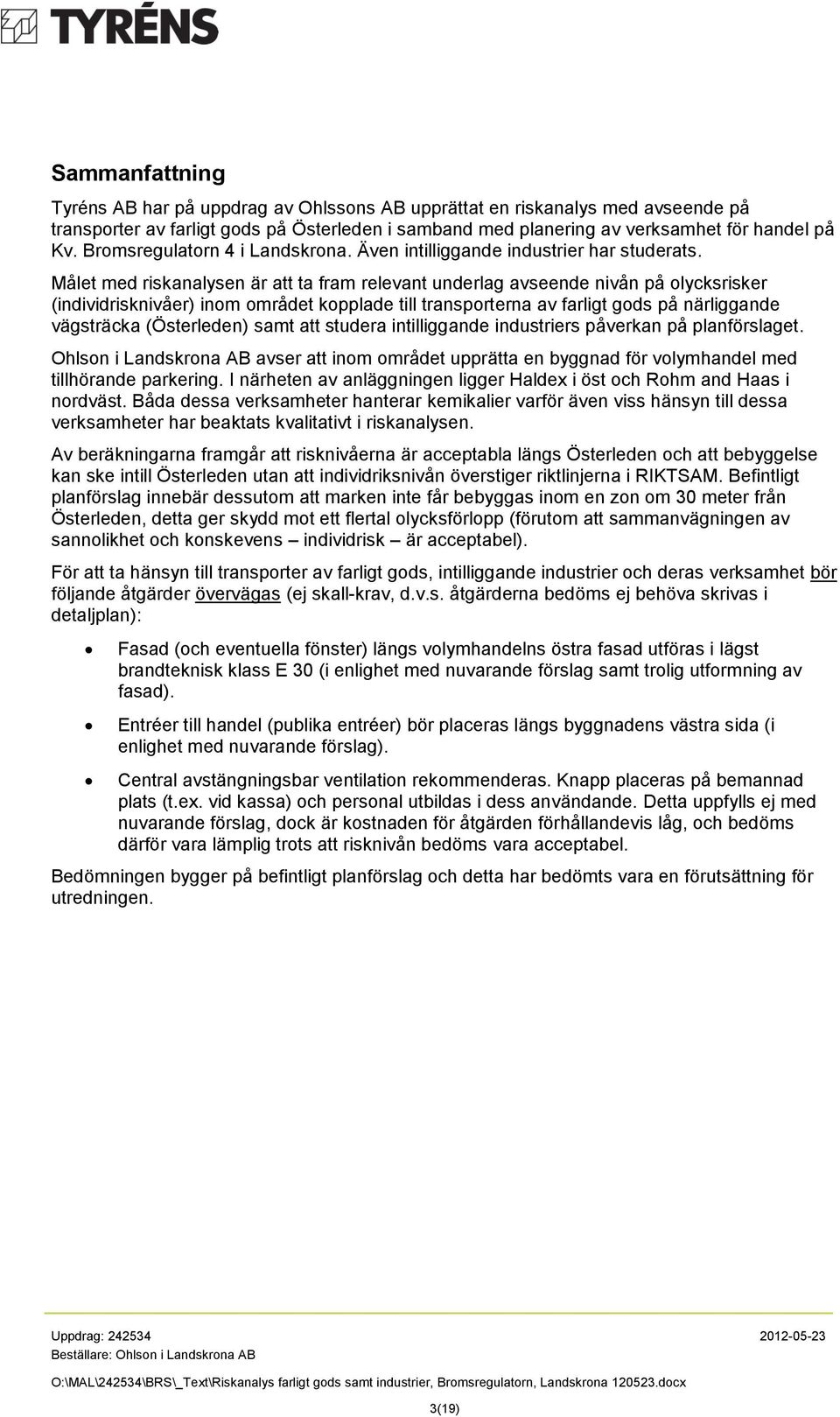 Målet med riskanalysen är att ta fram relevant underlag avseende nivån på olycksrisker (individrisknivåer) inom området kopplade till transporterna av farligt gods på närliggande vägsträcka