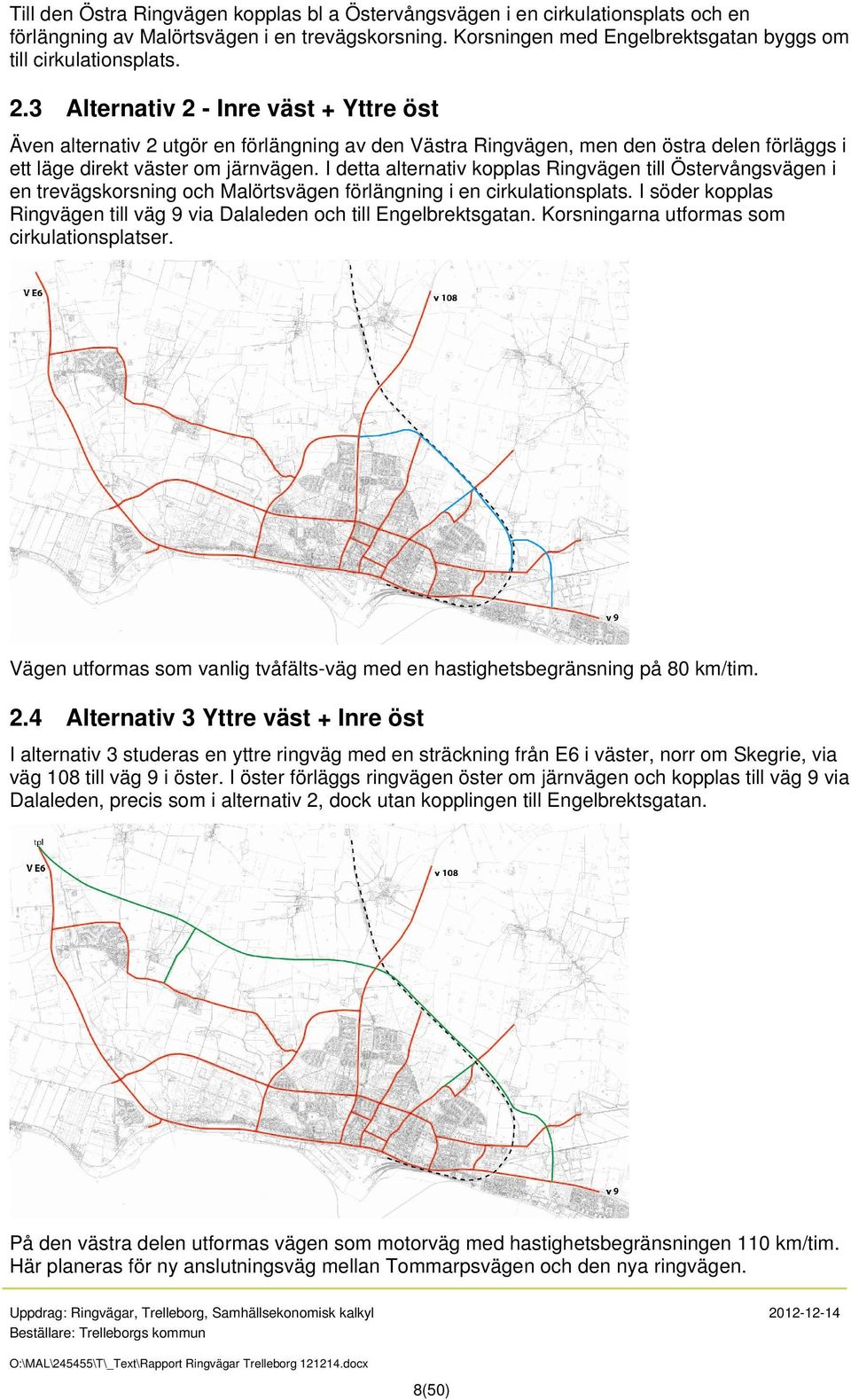 I detta alternativ kopplas Ringvägen till Östervångsvägen i en trevägskorsning och Malörtsvägen förlängning i en cirkulationsplats.