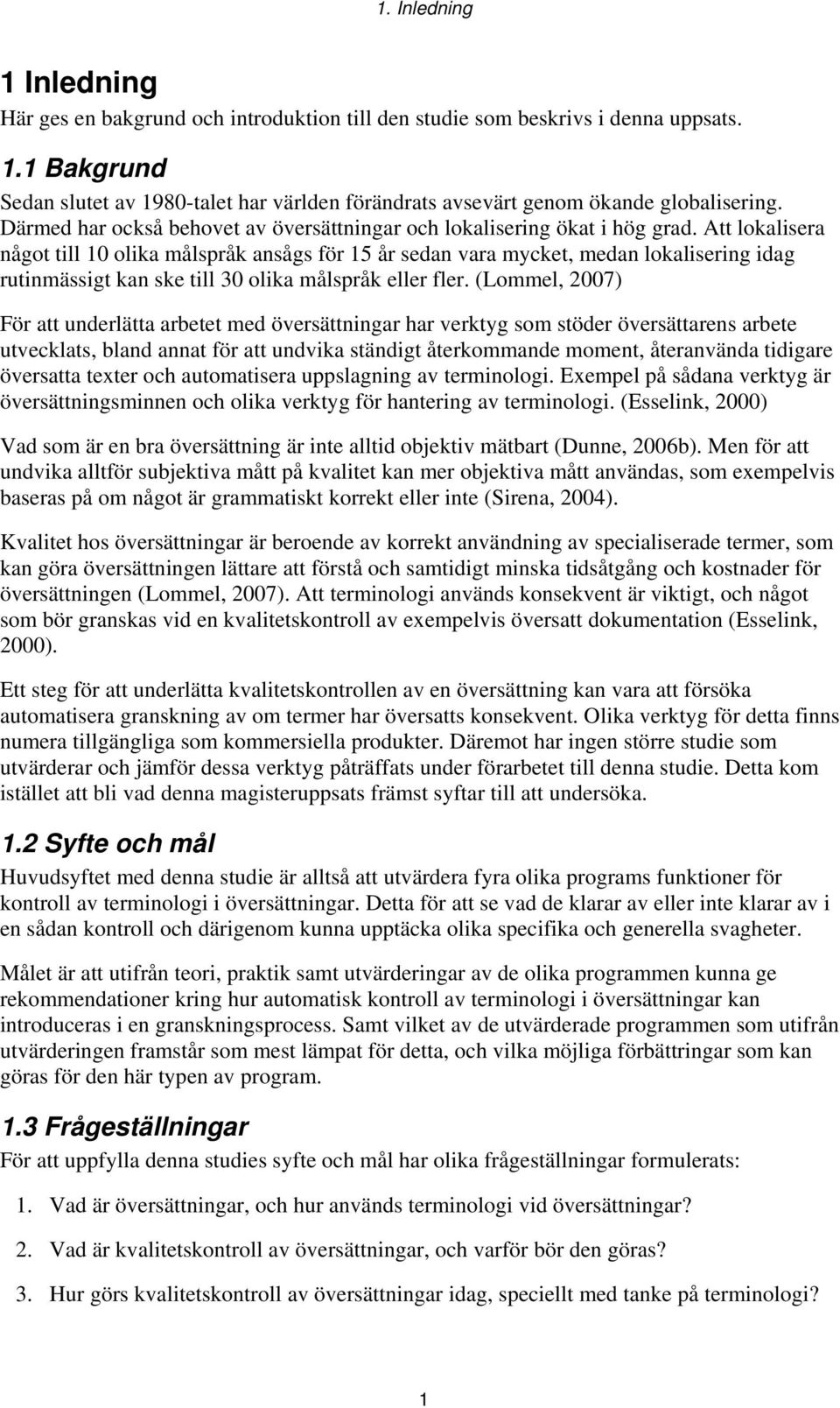 Att lokalisera något till 10 olika målspråk ansågs för 15 år sedan vara mycket, medan lokalisering idag rutinmässigt kan ske till 30 olika målspråk eller fler.