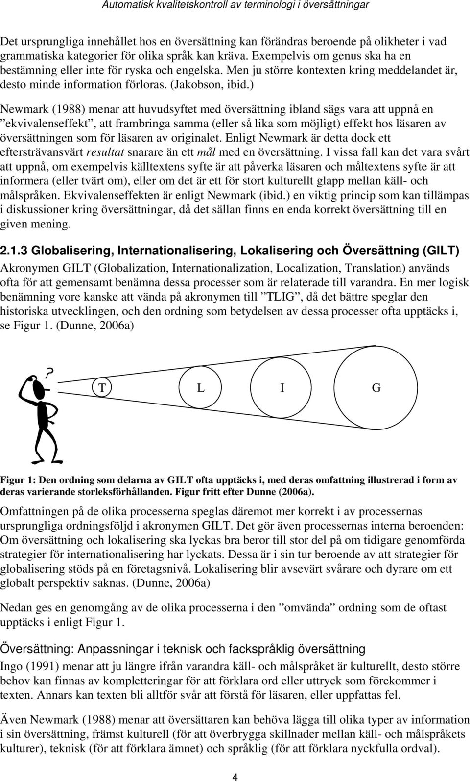 ) Newmark (1988) menar att huvudsyftet med översättning ibland sägs vara att uppnå en ekvivalenseffekt, att frambringa samma (eller så lika som möjligt) effekt hos läsaren av översättningen som för