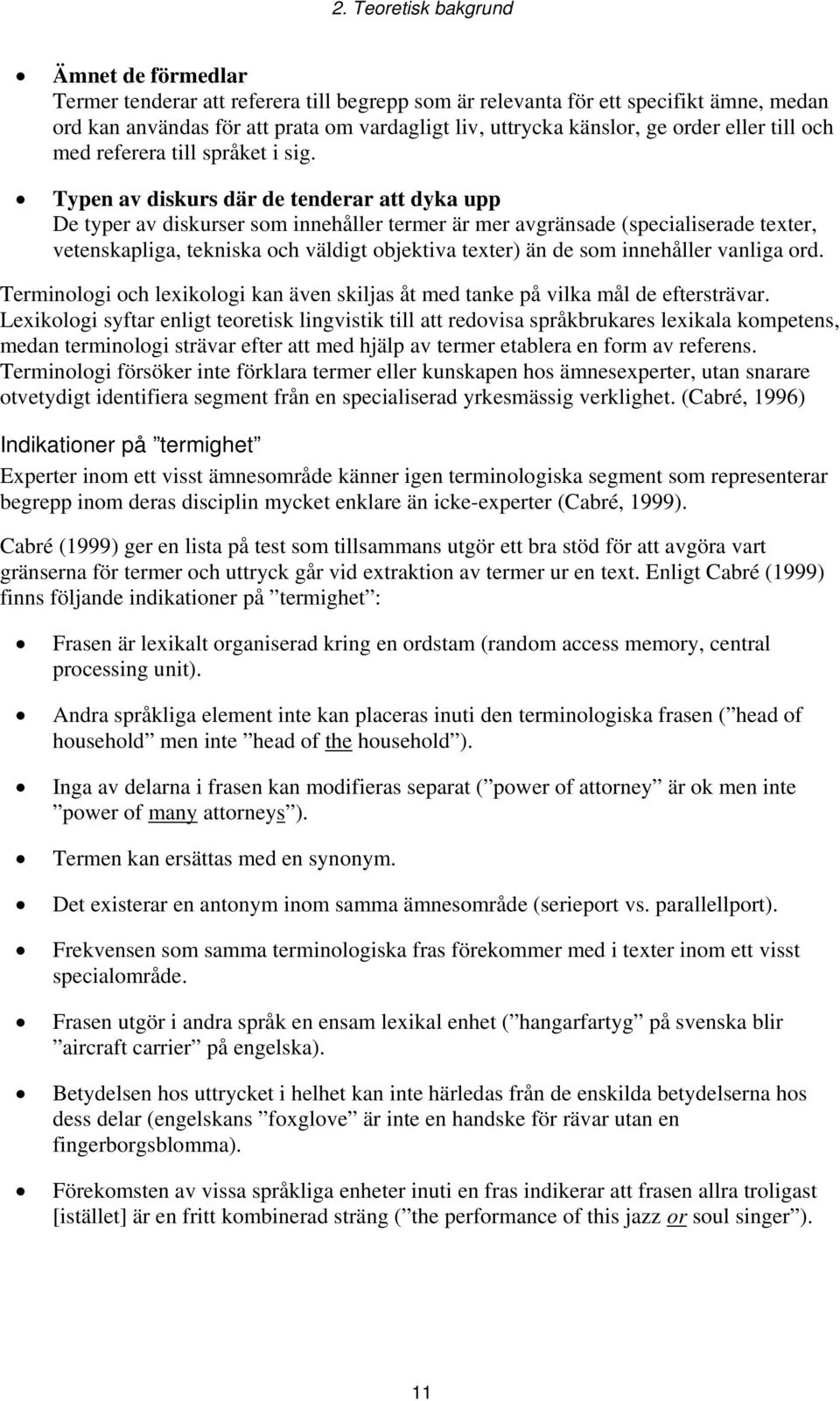 Typen av diskurs där de tenderar att dyka upp De typer av diskurser som innehåller termer är mer avgränsade (specialiserade texter, vetenskapliga, tekniska och väldigt objektiva texter) än de som