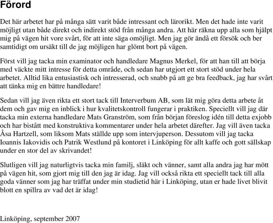 Först vill jag tacka min examinator och handledare Magnus Merkel, för att han till att börja med väckte mitt intresse för detta område, och sedan har utgjort ett stort stöd under hela arbetet.