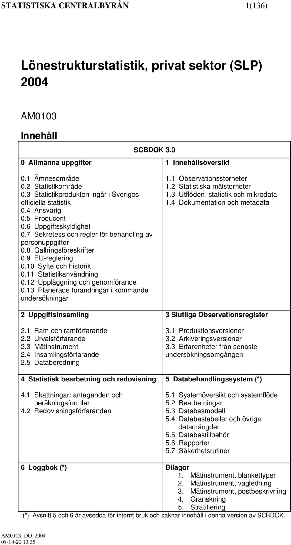 9 EU-reglering 0.10 Syfte och historik 0.11 Statistikanvändning 0.12 Uppläggning och genomförande 0.13 Planerade förändringar i kommande undersökningar 2 Uppgiftsinsamling 2.1 Ram och ramförfarande 2.