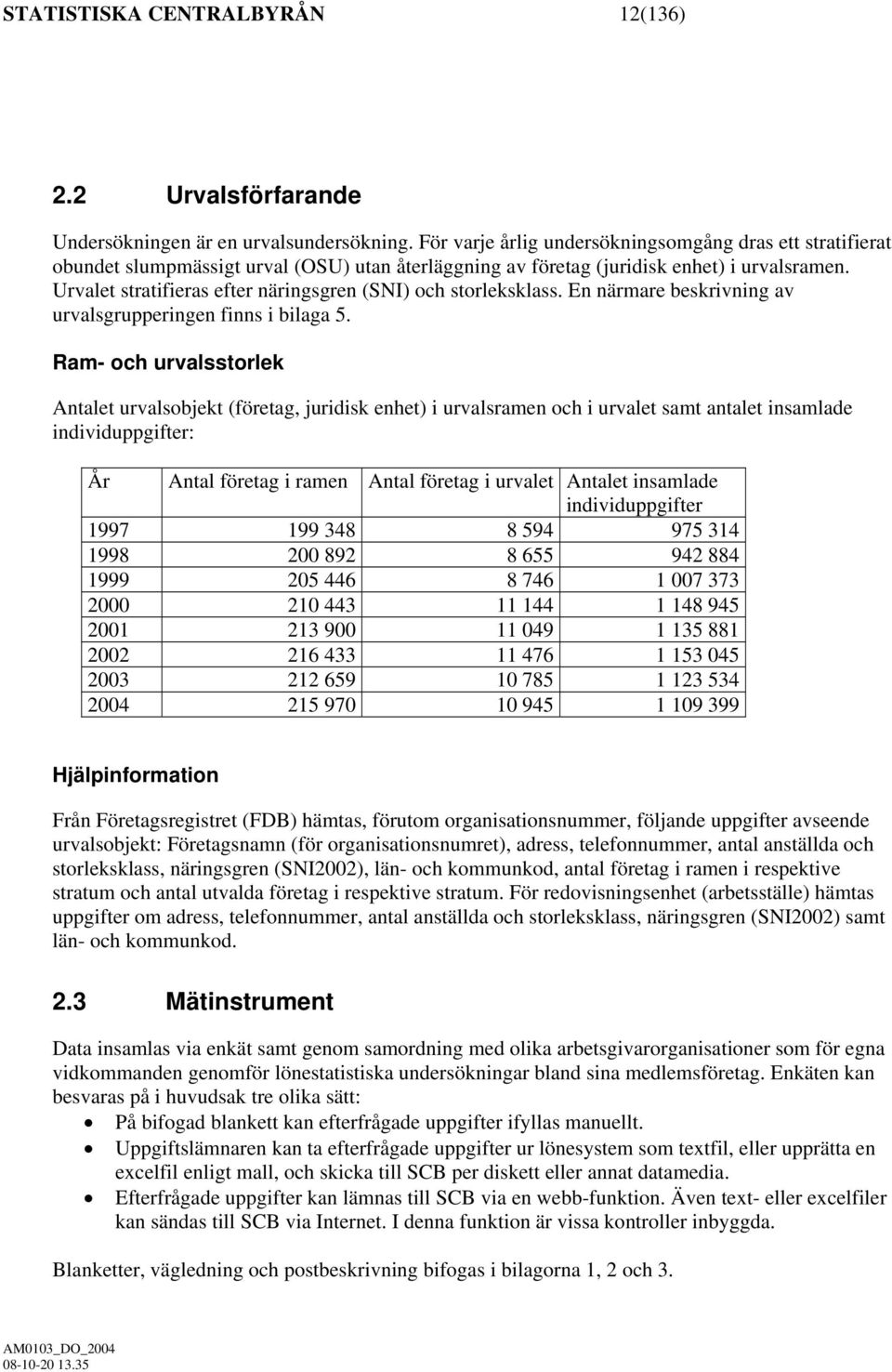 Urvalet stratifieras efter näringsgren (SNI) och storleksklass. En närmare beskrivning av urvalsgrupperingen finns i bilaga 5.