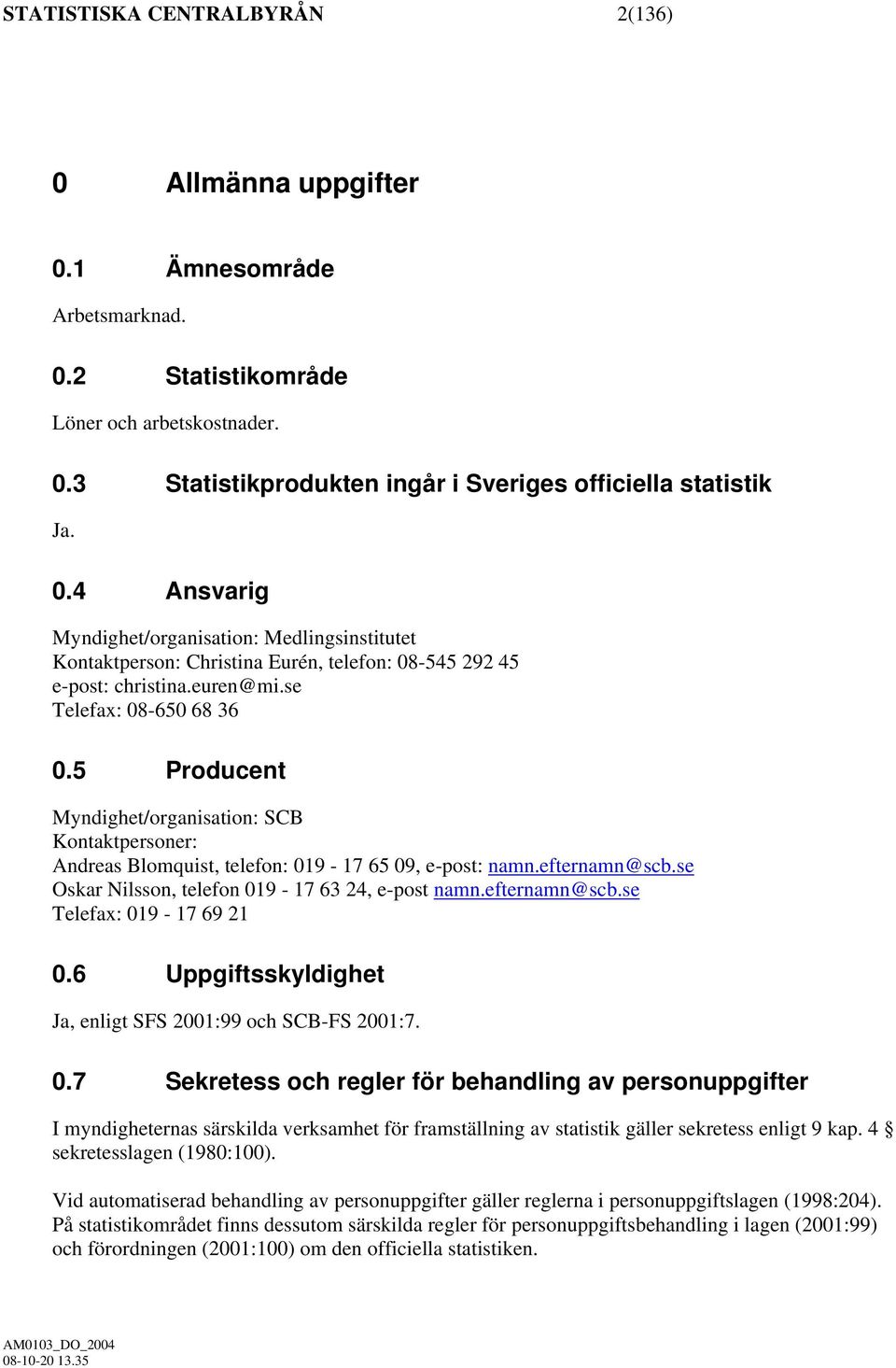 se Oskar Nilsson, telefon 019-17 63 24, e-post namn.efternamn@scb.se Telefax: 019-17 69 21 0.6 Uppgiftsskyldighet Ja, enligt SFS 2001:99 och SCB-FS 2001:7. 0.7 Sekretess och regler för behandling av personuppgifter I myndigheternas särskilda verksamhet för framställning av statistik gäller sekretess enligt 9 kap.