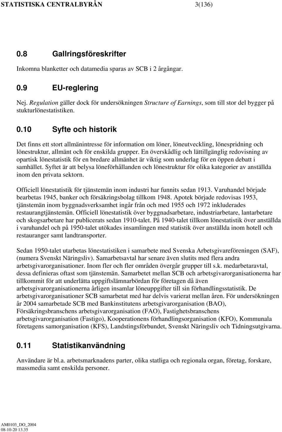 10 Syfte och historik Det finns ett stort allmänintresse för information om löner, löneutveckling, lönespridning och lönestruktur, allmänt och för enskilda grupper.