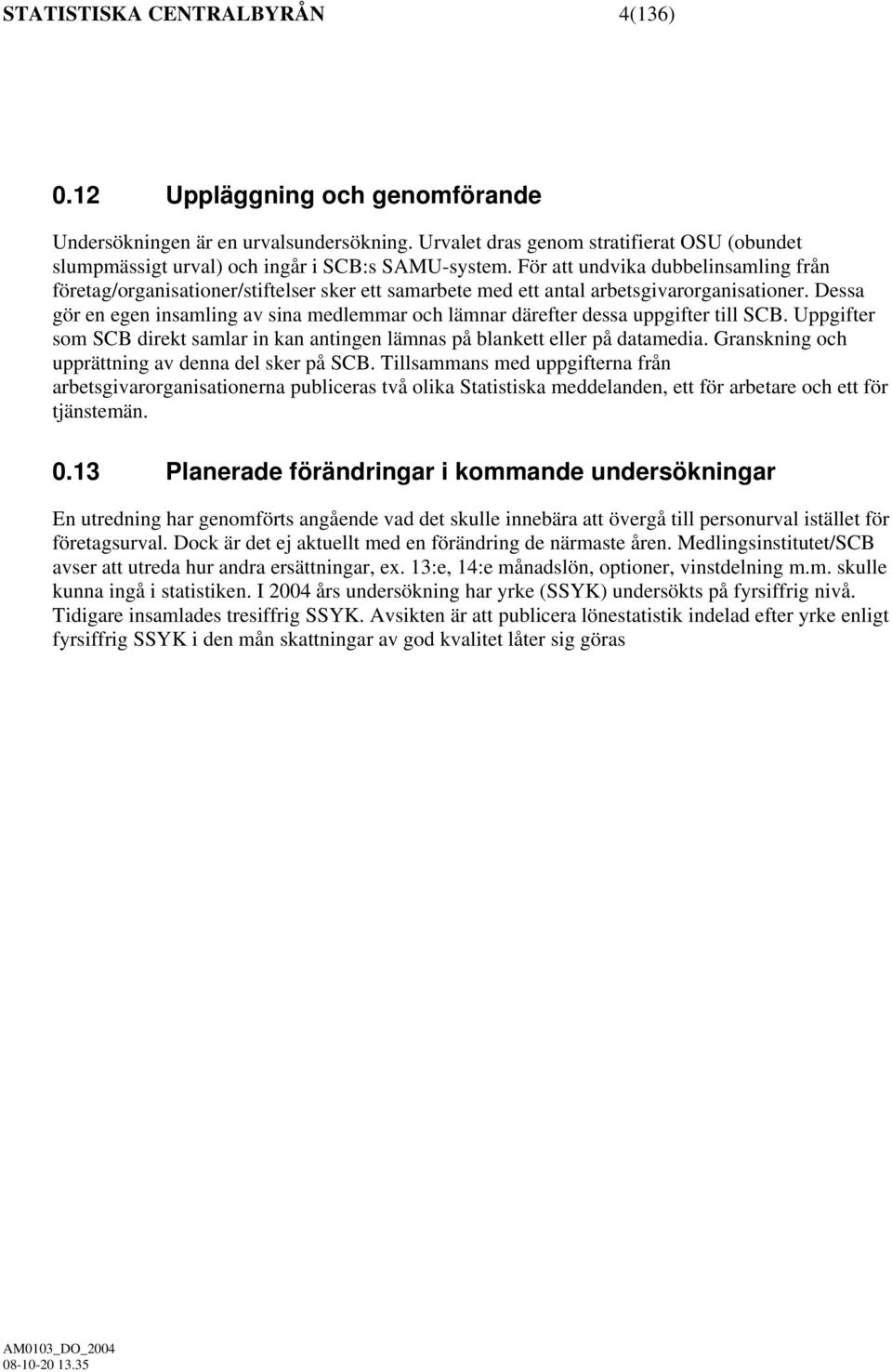 För att undvika dubbelinsamling från företag/organisationer/stiftelser sker ett samarbete med ett antal arbetsgivarorganisationer.