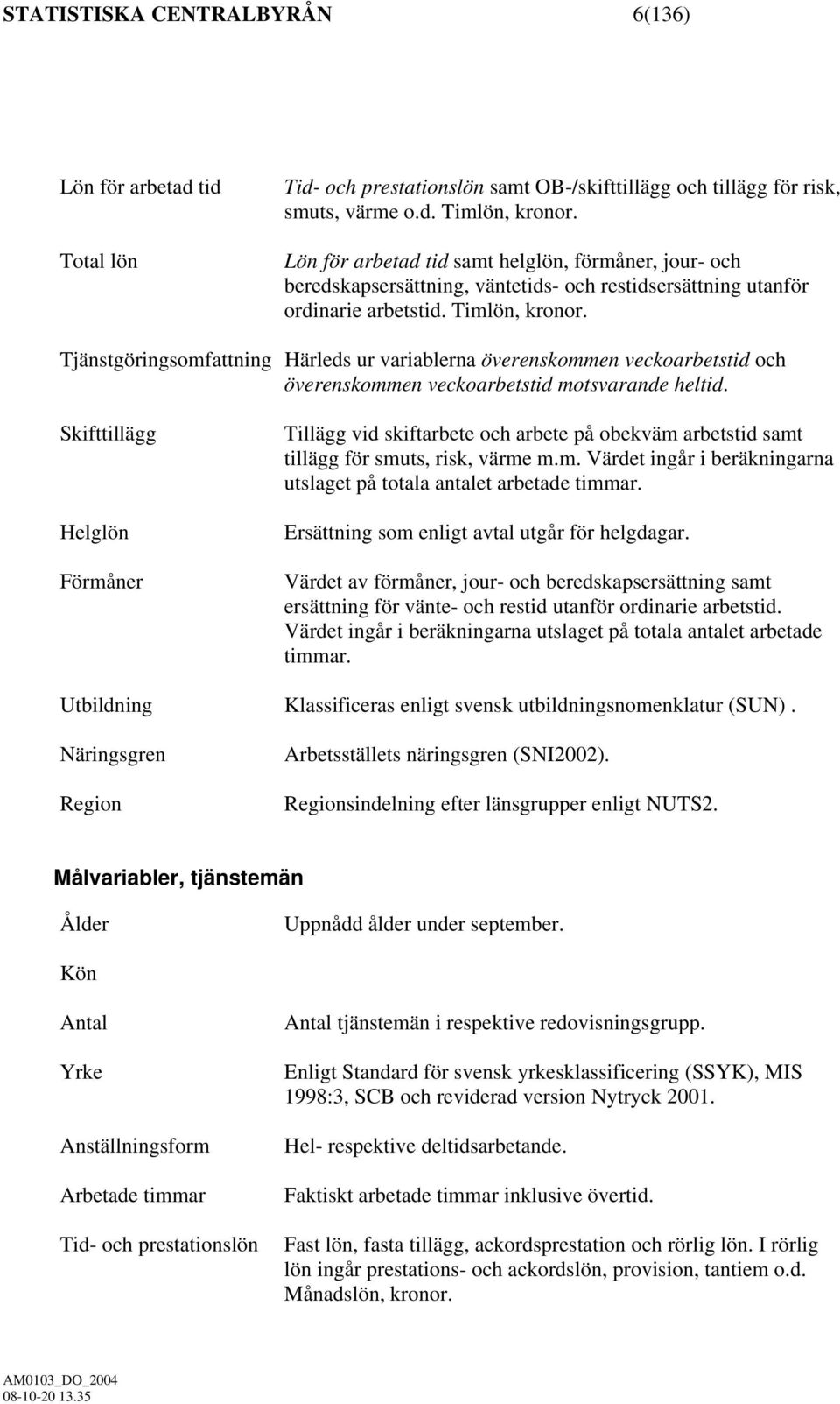 Tjänstgöringsomfattning Härleds ur variablerna överenskommen veckoarbetstid och överenskommen veckoarbetstid motsvarande heltid.