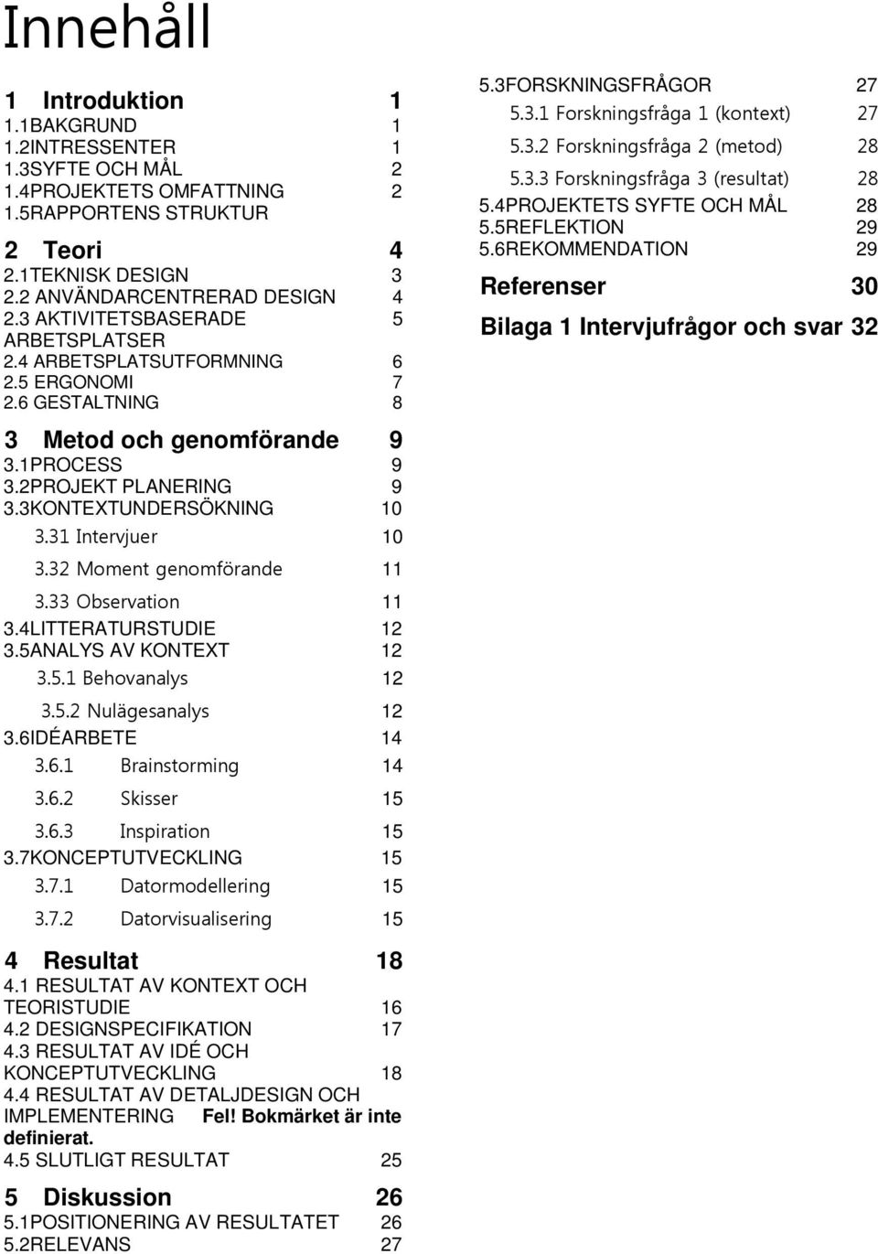 31 Intervjuer 10 3.32 Moment genomförande 11 3.33 Observation 11 3.4LITTERATURSTUDIE 3.5ANALYS AV KONTEXT 12 12 3.5.1 Behovanalys 12 3.5.2 Nulägesanalys 12 3.6IDÉARBETE 14 3.6.1 Brainstorming 14 3.6.2 Skisser 15 3.