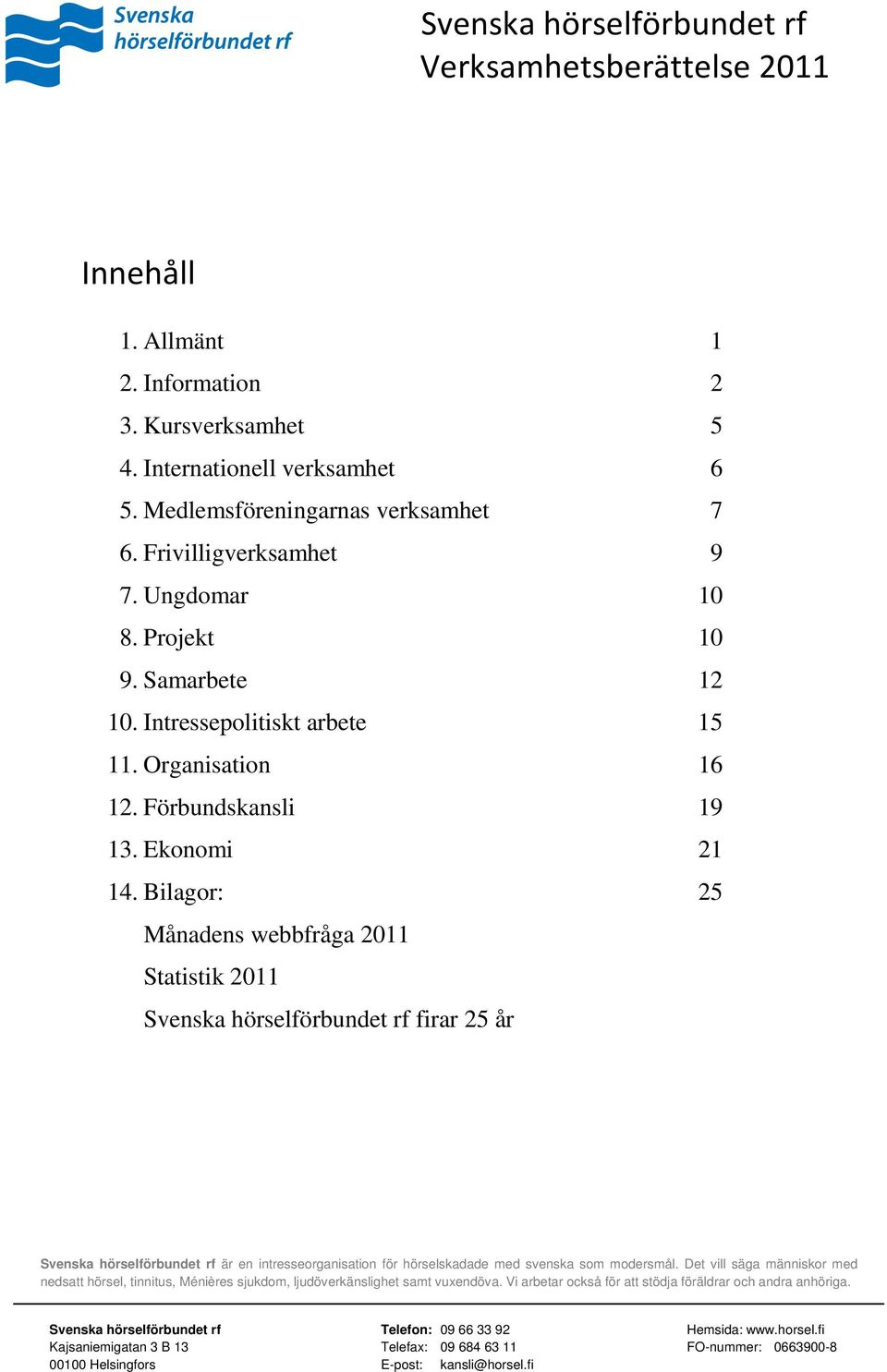 Bilagor: 25 Månadens webbfråga 2011 Statistik 2011 Svenska hörselförbundet rf firar 25 år Svenska hörselförbundet rf är en intresseorganisation för hörselskadade med svenska som modersmål.