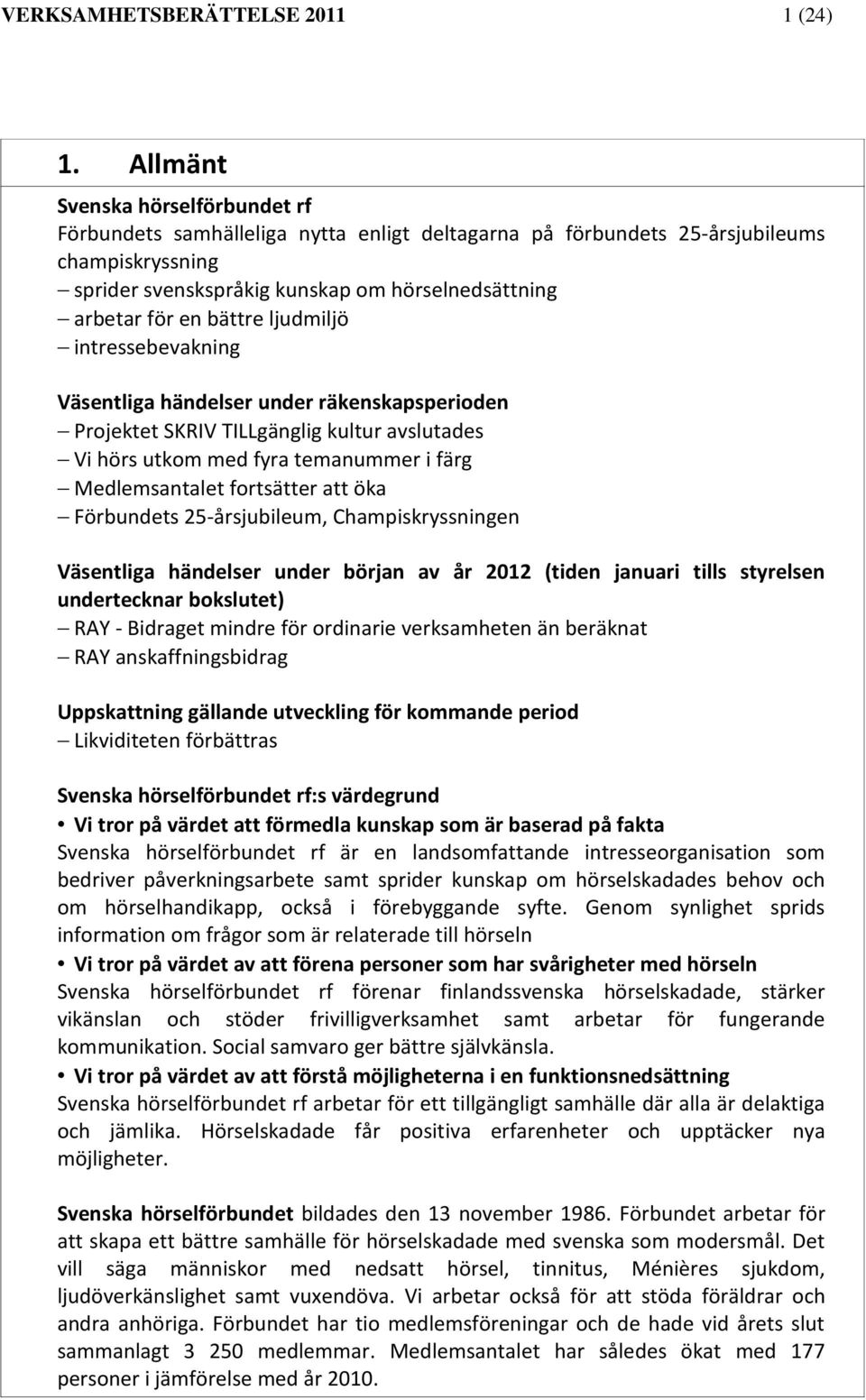 bättre ljudmiljö intressebevakning Väsentliga händelser under räkenskapsperioden Projektet SKRIV TILLgänglig kultur avslutades Vi hörs utkom med fyra temanummer i färg Medlemsantalet fortsätter att