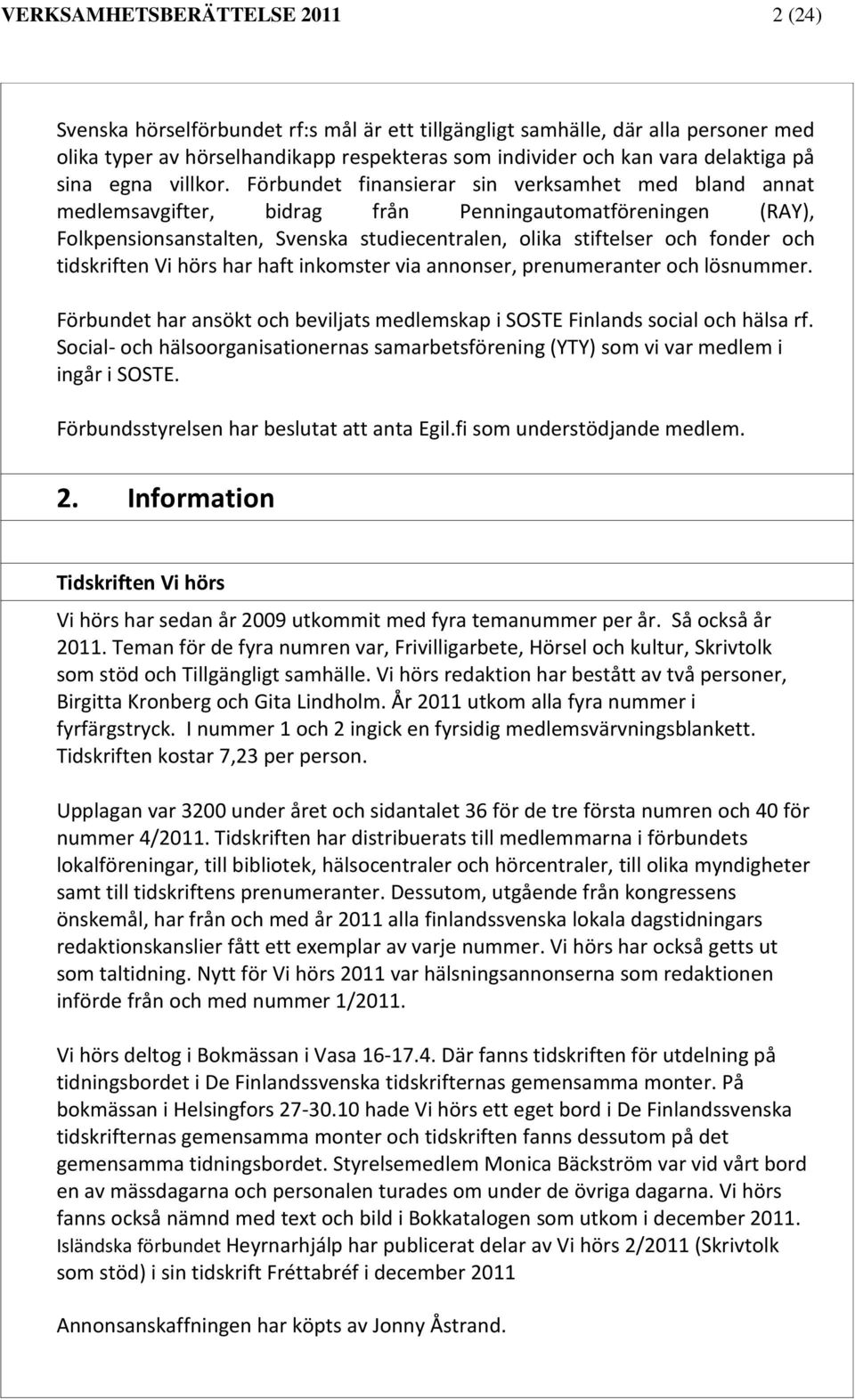 Förbundet finansierar sin verksamhet med bland annat medlemsavgifter, bidrag från Penningautomatföreningen (RAY), Folkpensionsanstalten, Svenska studiecentralen, olika stiftelser och fonder och